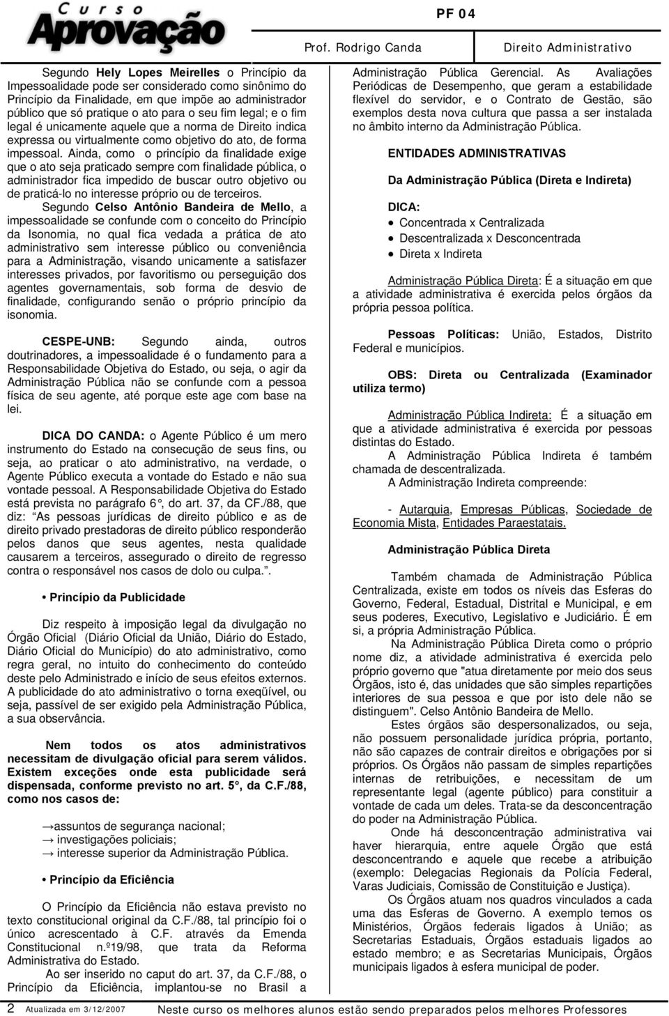 Ainda, como o princípio da finalidade exige que o ato seja praticado sempre com finalidade pública, o administrador fica impedido de buscar outro objetivo ou de praticá-lo no interesse próprio ou de