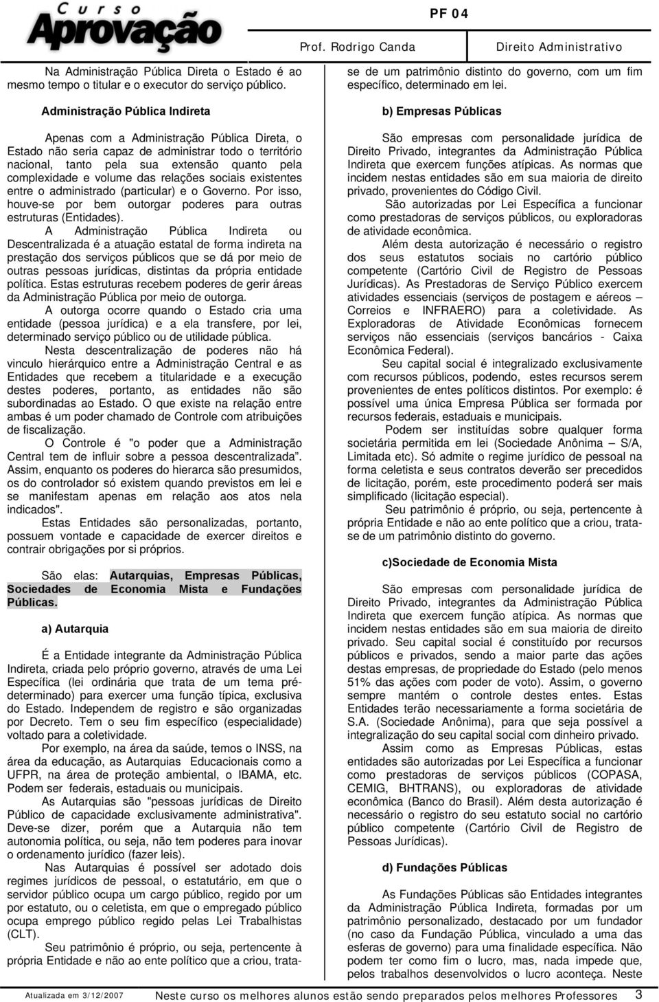 prédeterminado) para exercer uma função típica, exclusiva do Estado. Independem de registro e são organizadas por Decreto. Tem o seu fim específico (especialidade) voltado para a coletividade.