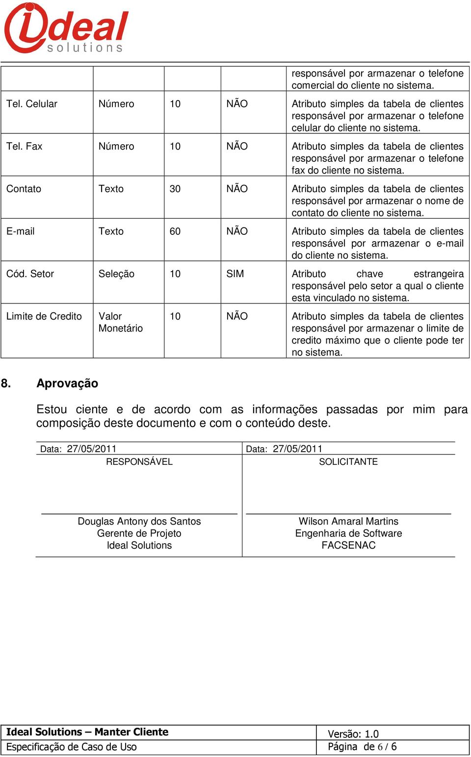 Fax Número 10 NÃO Atributo simples da tabela de clientes responsável por armazenar o telefone fax do cliente no sistema.