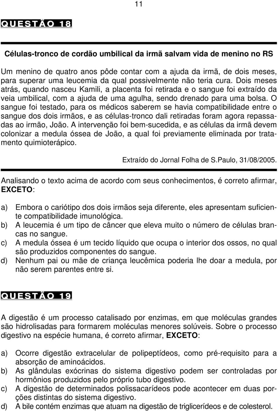 O sangue foi testado, para os médicos saberem se havia compatibilidade entre o sangue dos dois irmãos, e as células-tronco dali retiradas foram agora repassadas ao irmão, João.