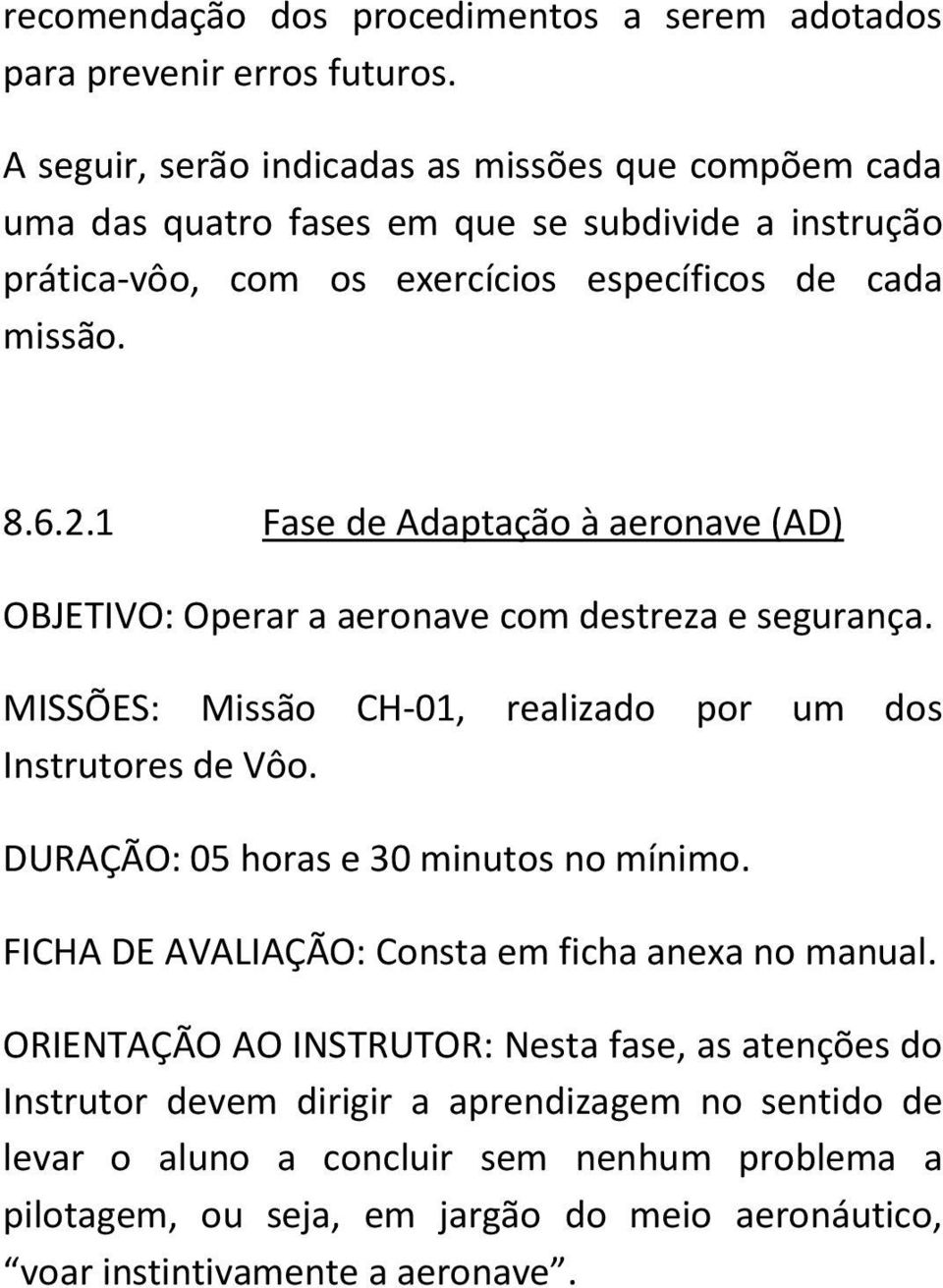 1 Fase de Adaptação à aeronave (AD) OBJETIVO: Operar a aeronave com destreza e segurança. MISSÕES: Missão CH-01, realizado por um dos Instrutores de Vôo.