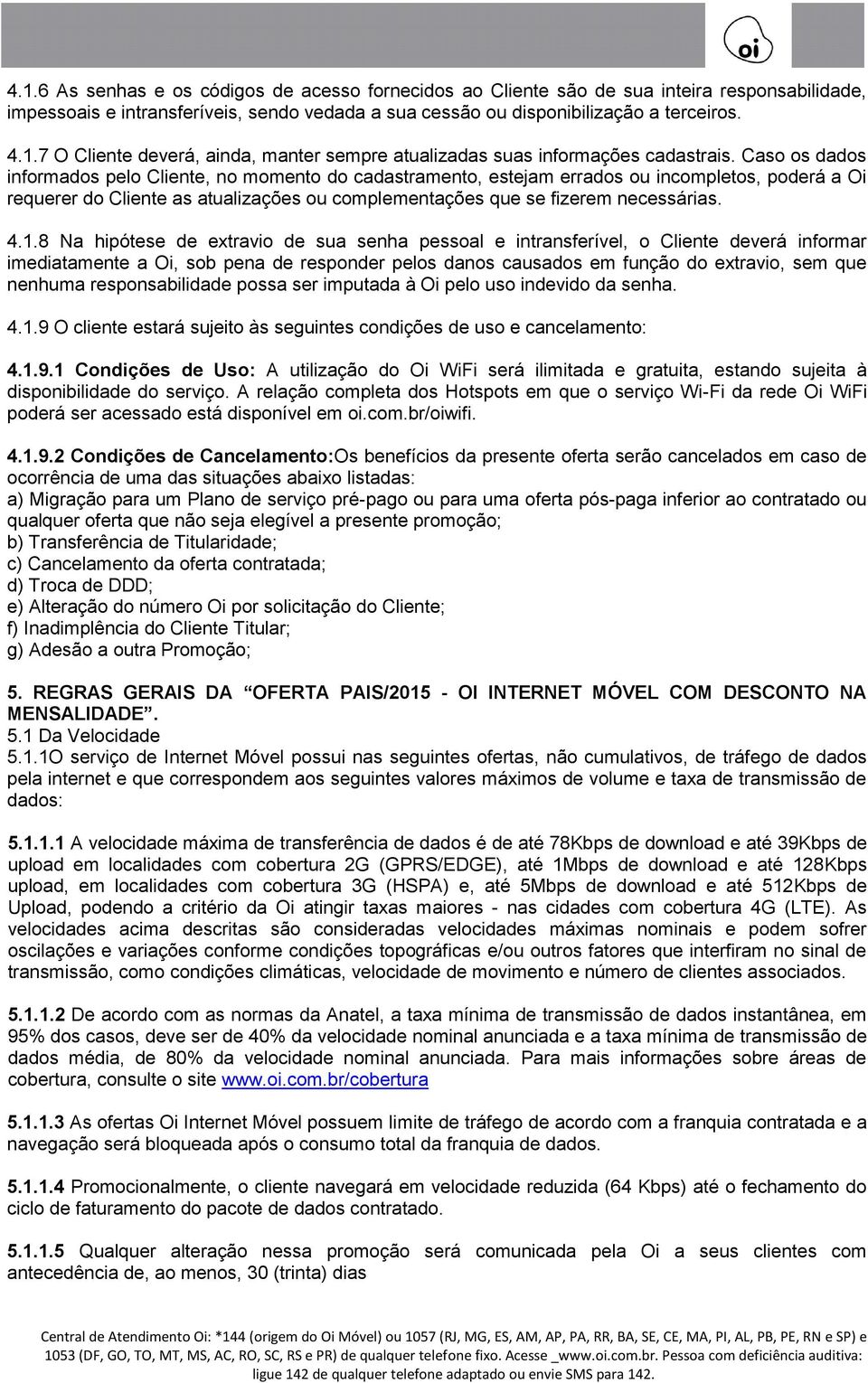 8 Na hipótese de extravio de sua senha pessoal e intransferível, o Cliente deverá informar imediatamente a Oi, sob pena de responder pelos danos causados em função do extravio, sem que nenhuma