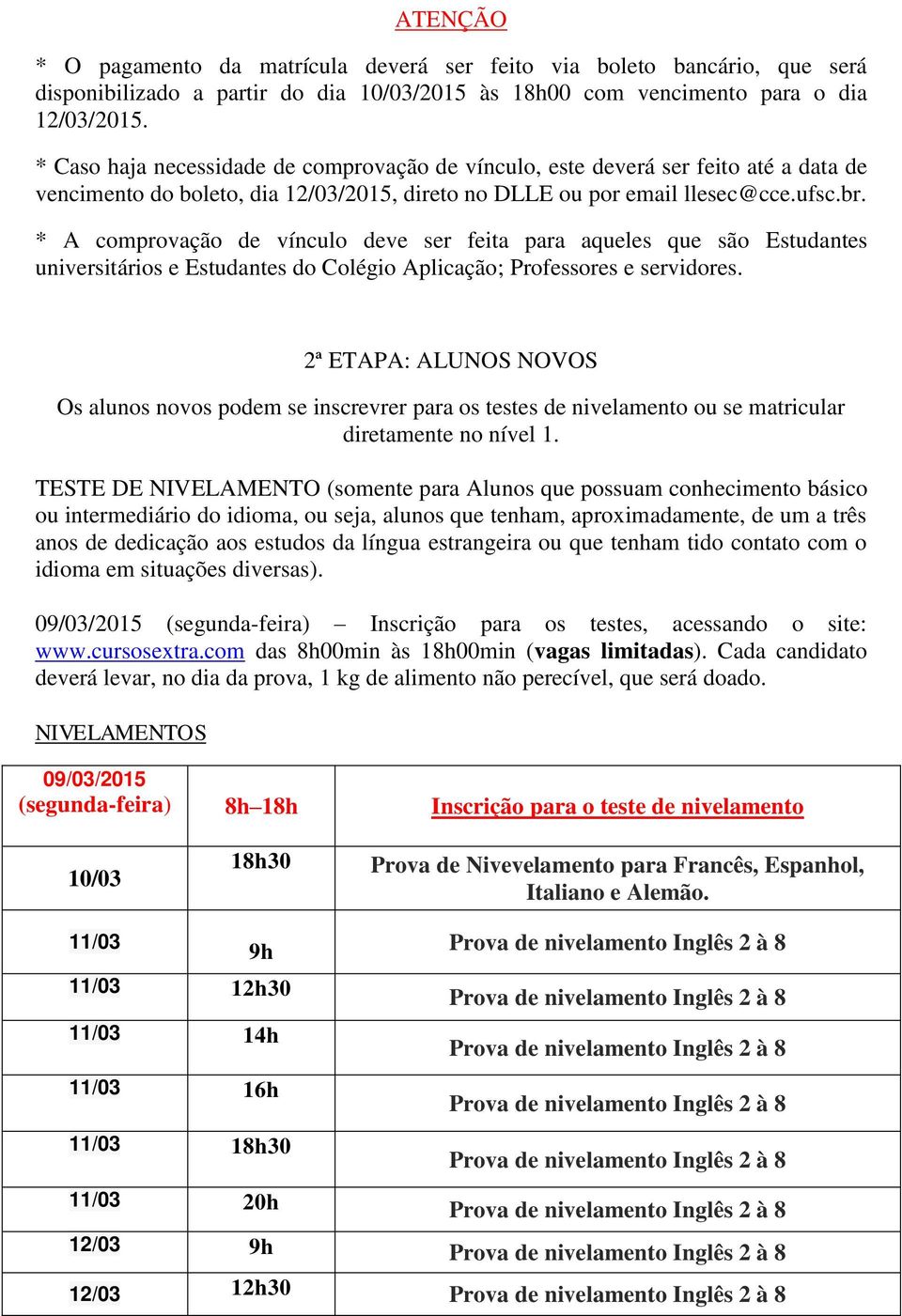 * A comprovação de vínculo deve ser feita para aqueles que são Estudantes universitários e Estudantes do Colégio Aplicação; Professores e servidores.