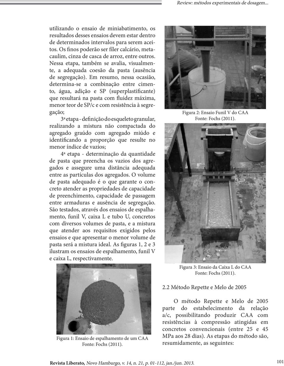 Em resumo, nessa ocasião, determina-se a combinação entre cimento, água, adição e SP (superplastificante) que resultará na pasta com fluidez máxima, menor teor de SP/c e com resistência à segregação;