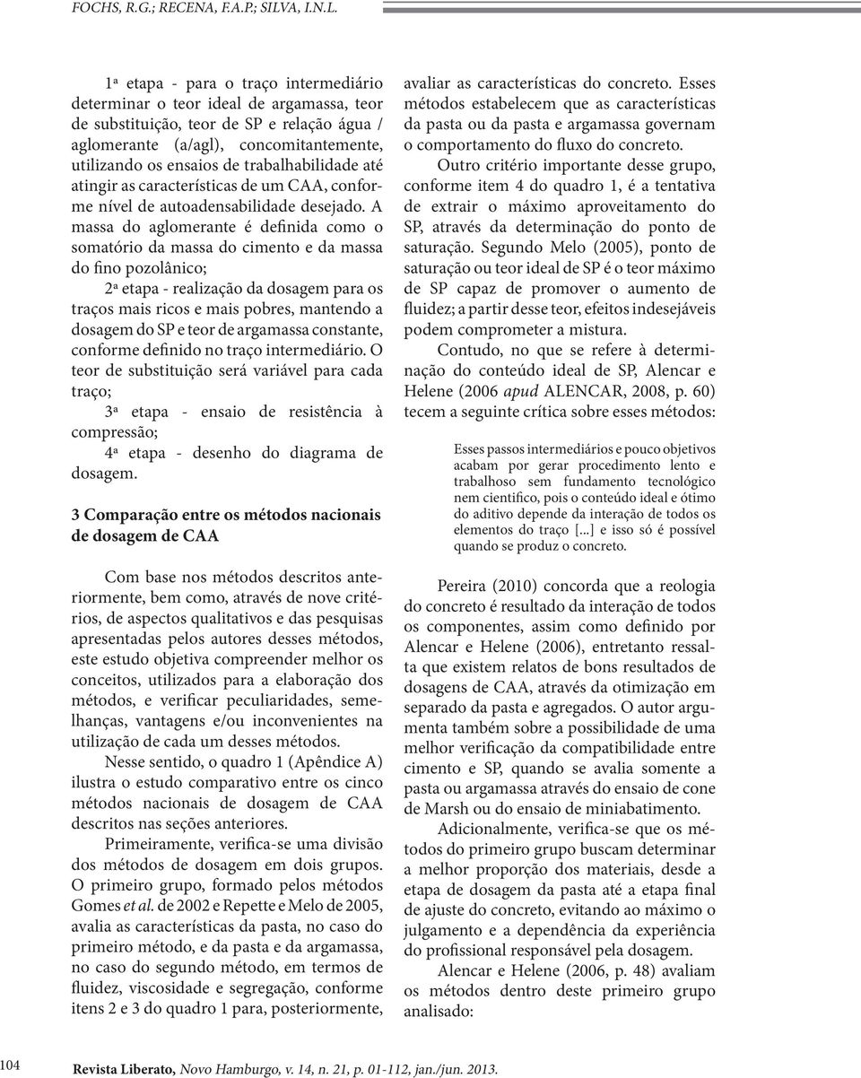 1ª etapa - para o traço intermediário determinar o teor ideal de argamassa, teor de substituição, teor de SP e relação água / aglomerante (a/agl), concomitantemente, utilizando os ensaios de