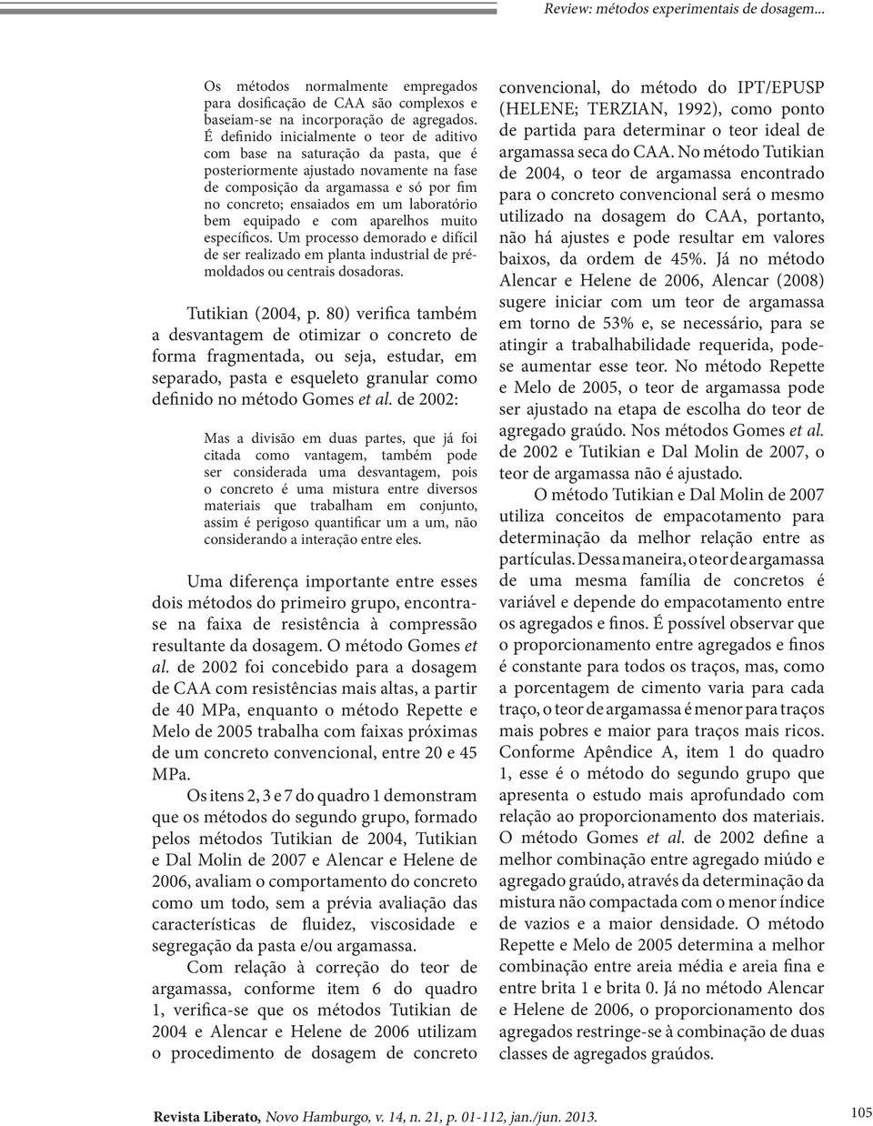 laboratório bem equipado e com aparelhos muito específicos. Um processo demorado e difícil de ser realizado em planta industrial de prémoldados ou centrais dosadoras. Tutikian (2004, p.