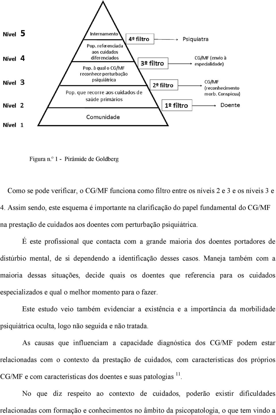 É este profissional que contacta com a grande maioria dos doentes portadores de distúrbio mental, de si dependendo a identificação desses casos.