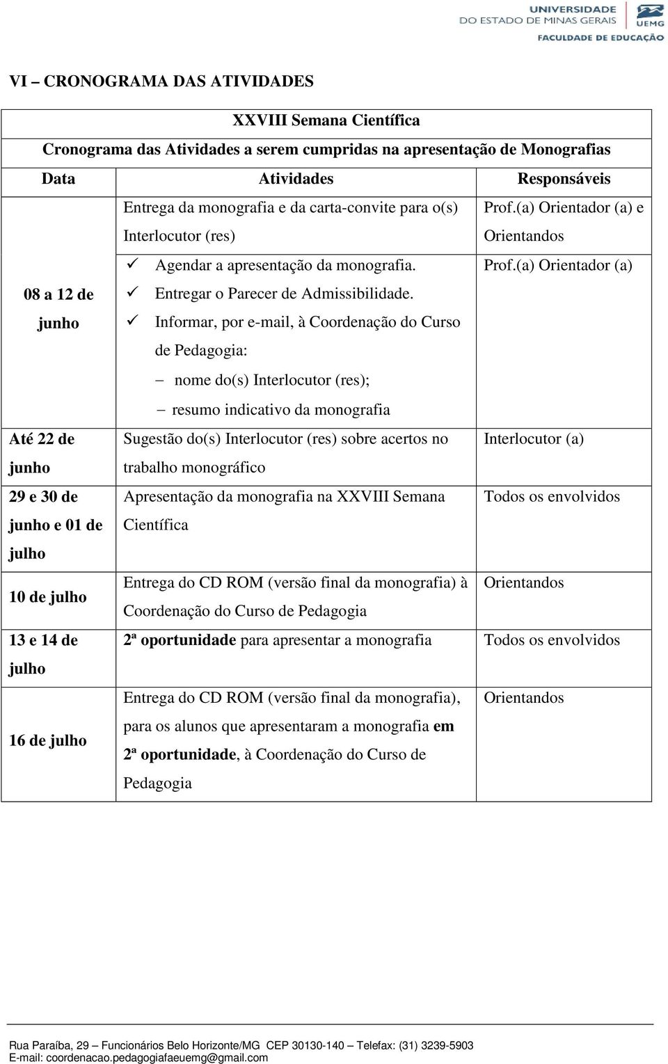 Informar, por e-mail, à Coordenação do Curso de Pedagogia: nome do(s) Interlocutor (res); resumo indicativo da monografia Até 22 de Sugestão do(s) Interlocutor (res) sobre acertos no Interlocutor (a)