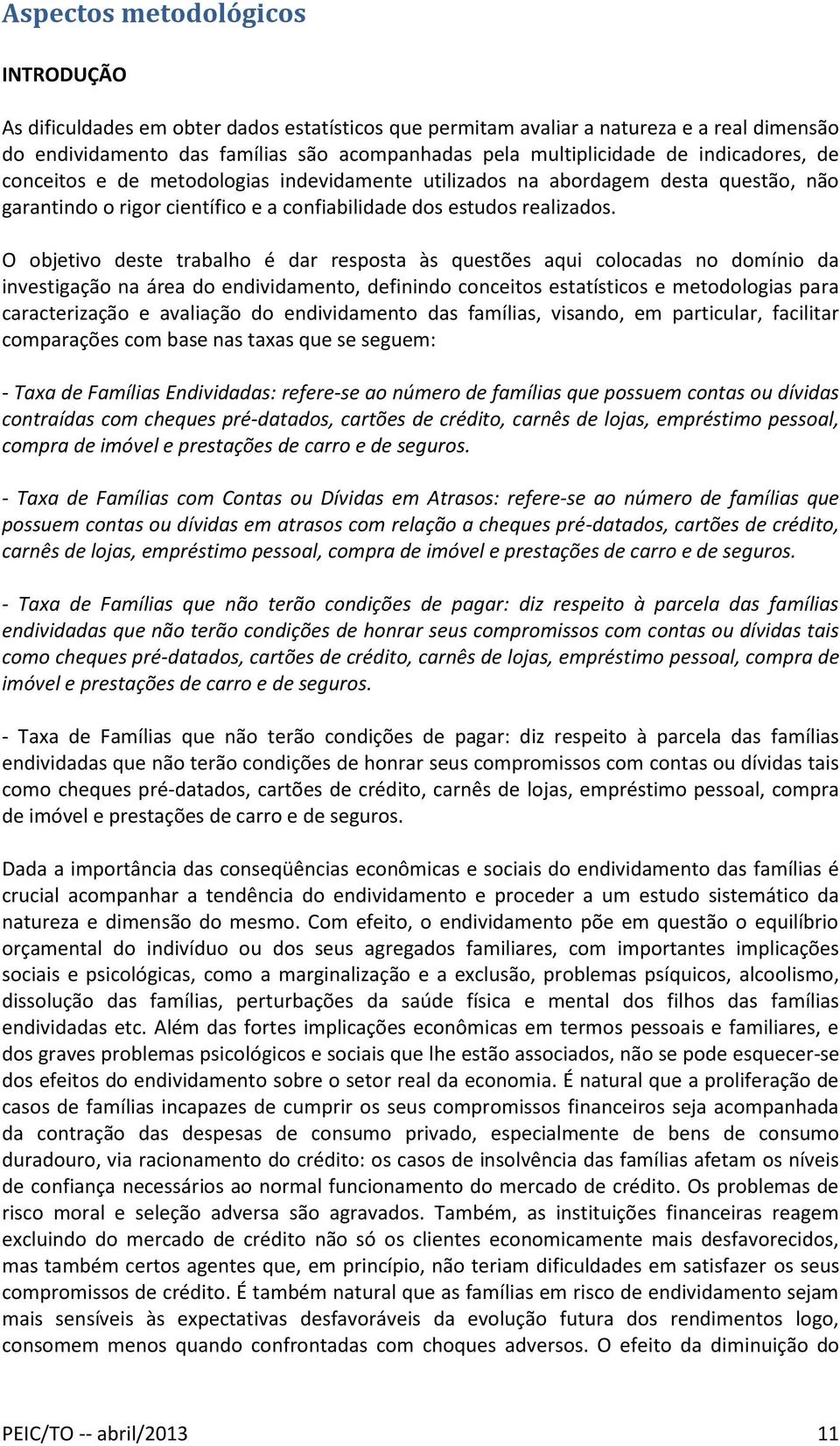 O objetivo deste trabalho é dar resposta às questões aqui colocadas no domínio da investigação na área do endividamento, definindo conceitos estatísticos e metodologias para caracterização e