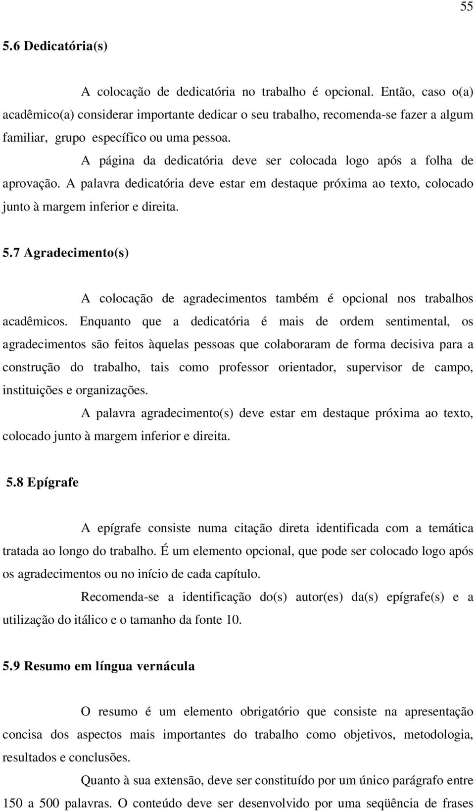 A página da dedicatória deve ser colocada logo após a folha de aprovação. A palavra dedicatória deve estar em destaque próxima ao texto, colocado junto à margem inferior e direita. 5.