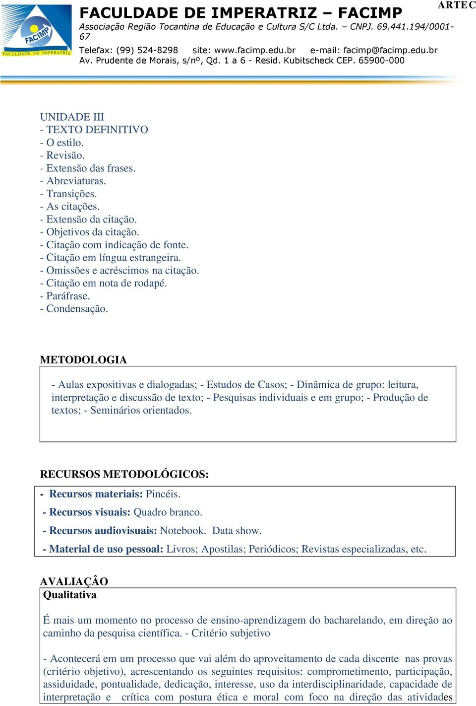 METODOLOGIA - Aulas expositivas e dialogadas; - Estudos de Casos; - Dinâmica de grupo: leitura, interpretação e discussão de texto; - Pesquisas individuais e em grupo; - Produção de textos; -