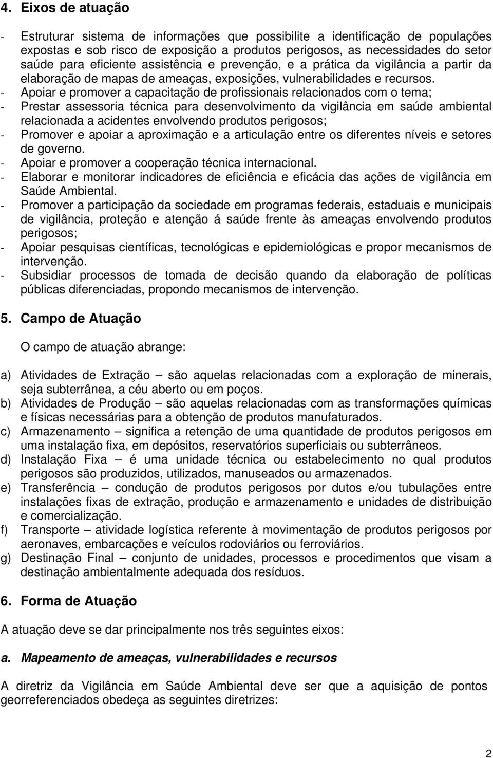 - Apoiar e promover a capacitação de profissionais relacionados com o tema; - Prestar assessoria técnica para desenvolvimento da vigilância em saúde ambiental relacionada a acidentes envolvendo