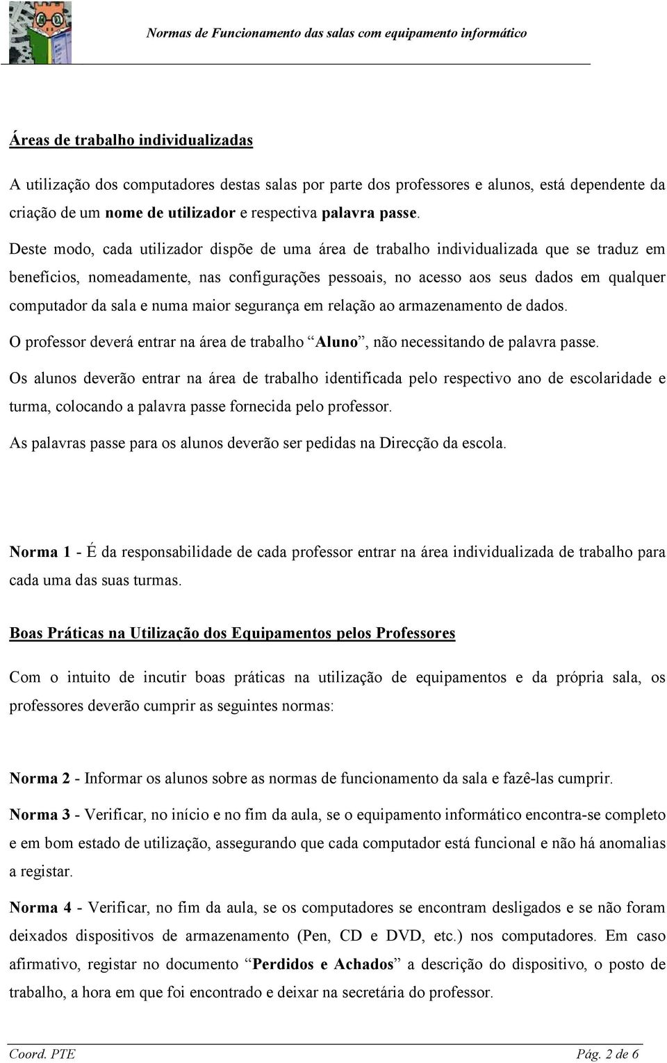 sala e numa maior segurança em relação ao armazenamento de dados. O professor deverá entrar na área de trabalho Aluno, não necessitando de palavra passe.