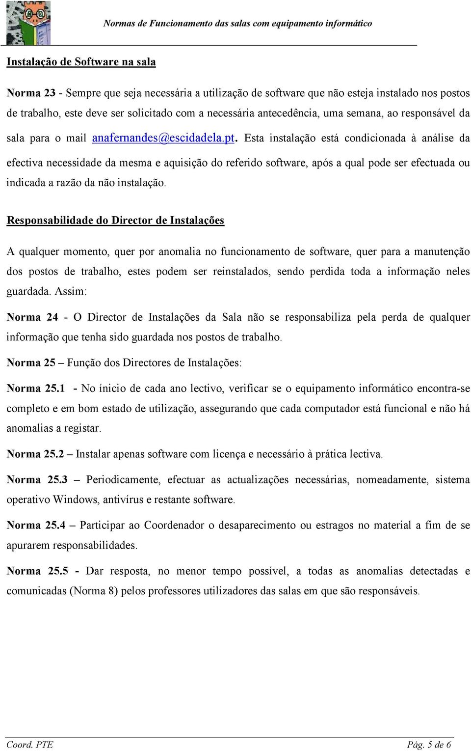 Esta instalação está condicionada à análise da efectiva necessidade da mesma e aquisição do referido software, após a qual pode ser efectuada ou indicada a razão da não instalação.