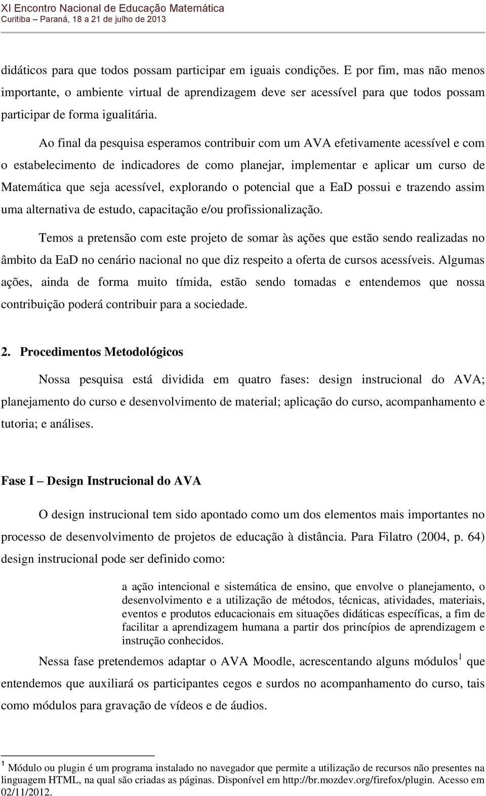 Ao final da pesquisa esperamos contribuir com um AVA efetivamente acessível e com o estabelecimento de indicadores de como planejar, implementar e aplicar um curso de Matemática que seja acessível,