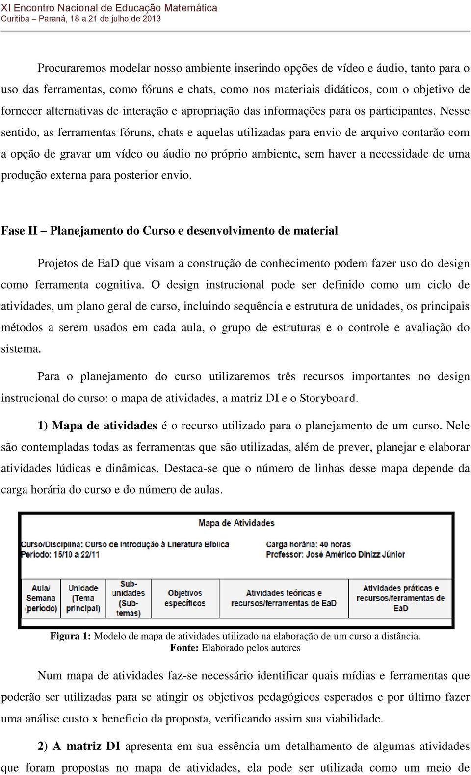 Nesse sentido, as ferramentas fóruns, chats e aquelas utilizadas para envio de arquivo contarão com a opção de gravar um vídeo ou áudio no próprio ambiente, sem haver a necessidade de uma produção