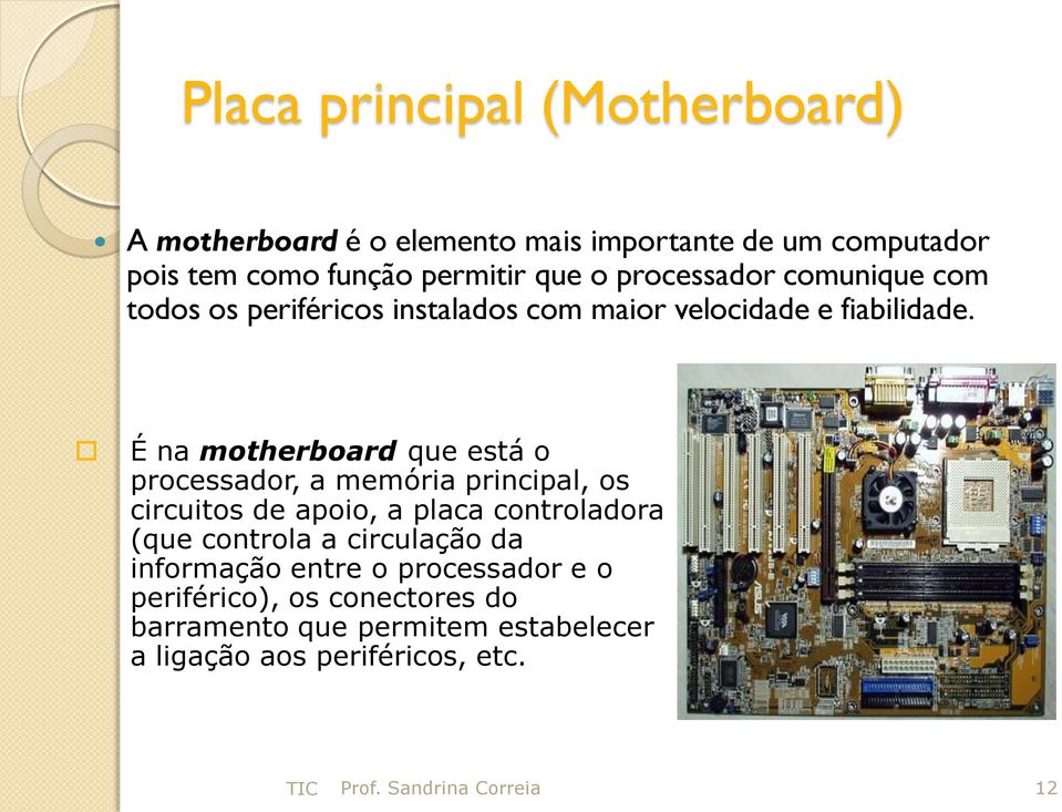 É na motherboard que está o processador, a memória principal, os circuitos de apoio, a placa controladora (que controla a
