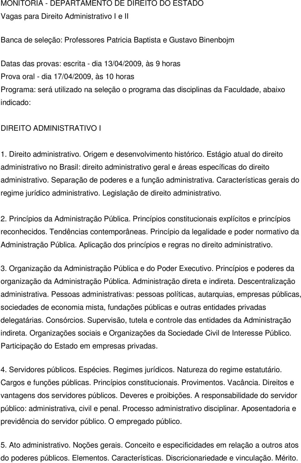 Origem e desenvolvimento histórico. Estágio atual do direito administrativo no Brasil: direito administrativo geral e áreas específicas do direito administrativo.