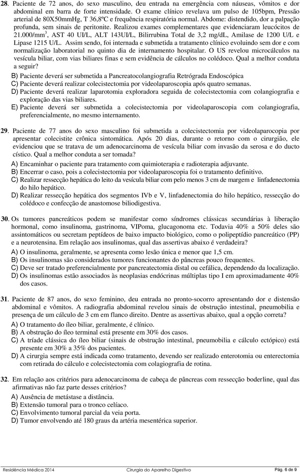 Realizou exames complementares que evidenciaram leucócitos de 21.000/mm 3, AST 40 UI/L, ALT 143UI/L, Bilirrubina Total de 3,2 mg/dl, Amilase de 1200 U/L e Lipase 1215 U/L.