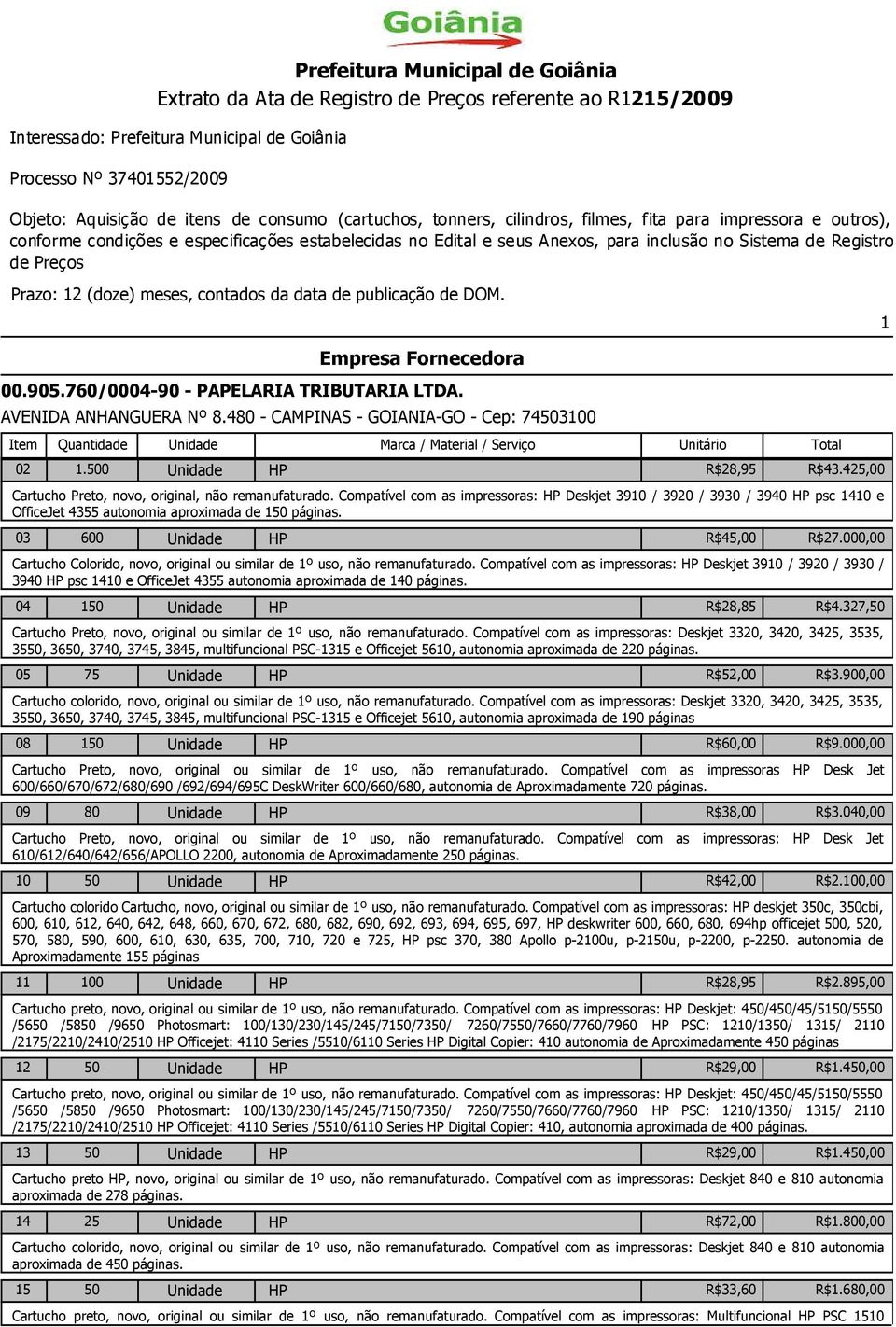 Preços Prazo: 12 (doze) meses, contados da data de publicação de DOM. 1 00.905.760/0004-90 - PAPELARIA TRIBUTARIA LTDA. AVENIDA ANHANGUERA Nº 8.480 - CAMPINAS - GOIANIA-GO - Cep: 74503100 02 1.