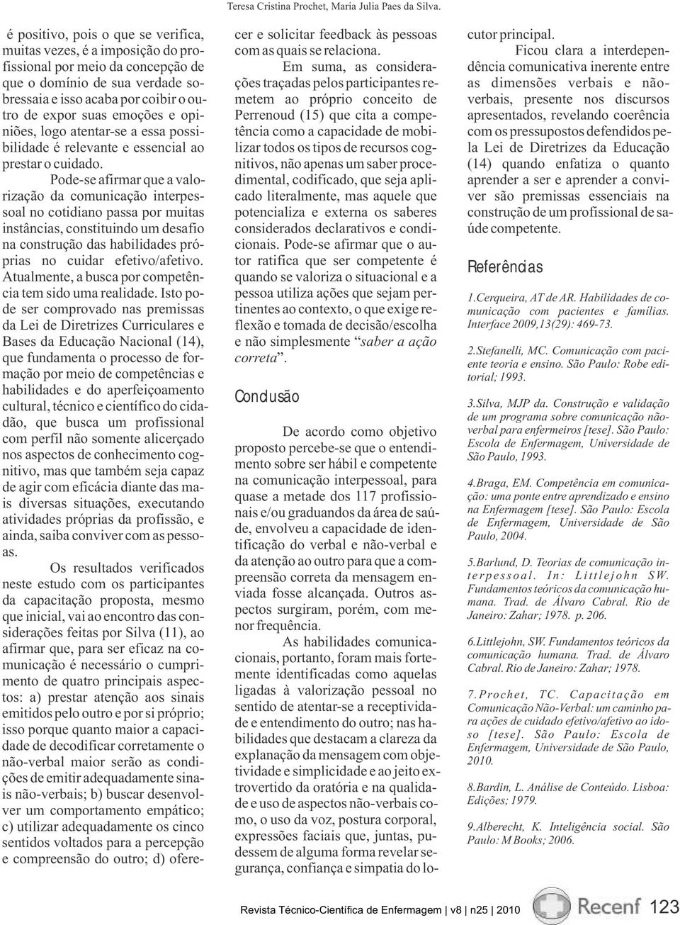 Fundamentos teóricos da comunicação humana. Rio de Janeiro: Zahar; 1982. 13.Machado, MMT; Leitão, GM; Holanda, FUX. O conceito de ação comunicativa: uma contribuição para a consulta de enfermagem.