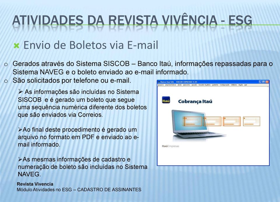 As informações são incluídas no Sistema SISCOB e é gerado um boleto que segue uma sequência numérica diferente dos boletos que são enviados via Correios.