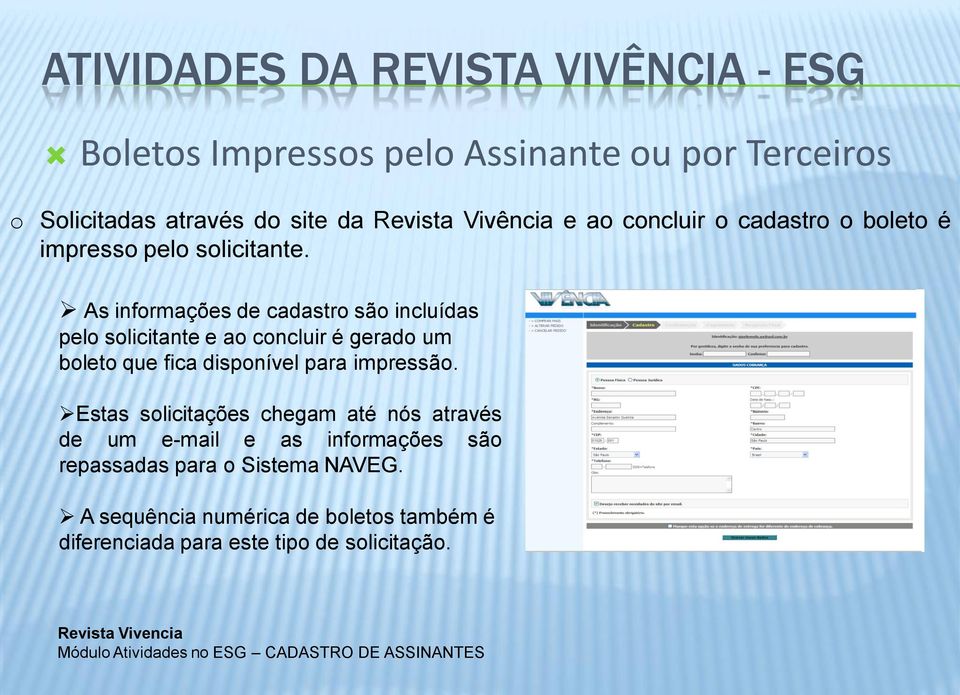 As informações de cadastro são incluídas pelo solicitante e ao concluir é gerado um boleto que fica disponível para impressão.