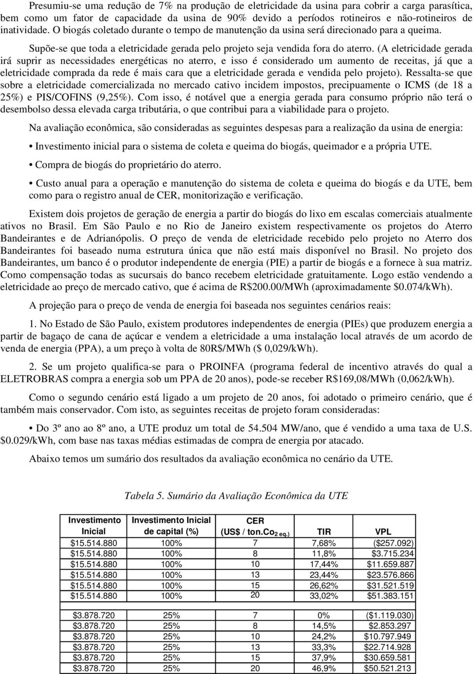 (A eletricidade gerada irá suprir as necessidades energéticas no aterro, e isso é considerado um aumento de receitas, já que a eletricidade comprada da rede é mais cara que a eletricidade gerada e