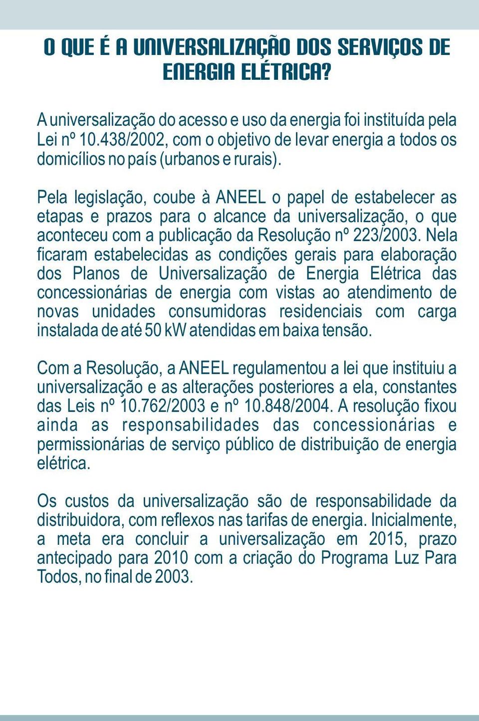 Pela legislação, coube à ANEEL o papel de estabelecer as etapas e prazos para o alcance da universalização, o que aconteceu com a publicação da Resolução nº 223/2003.