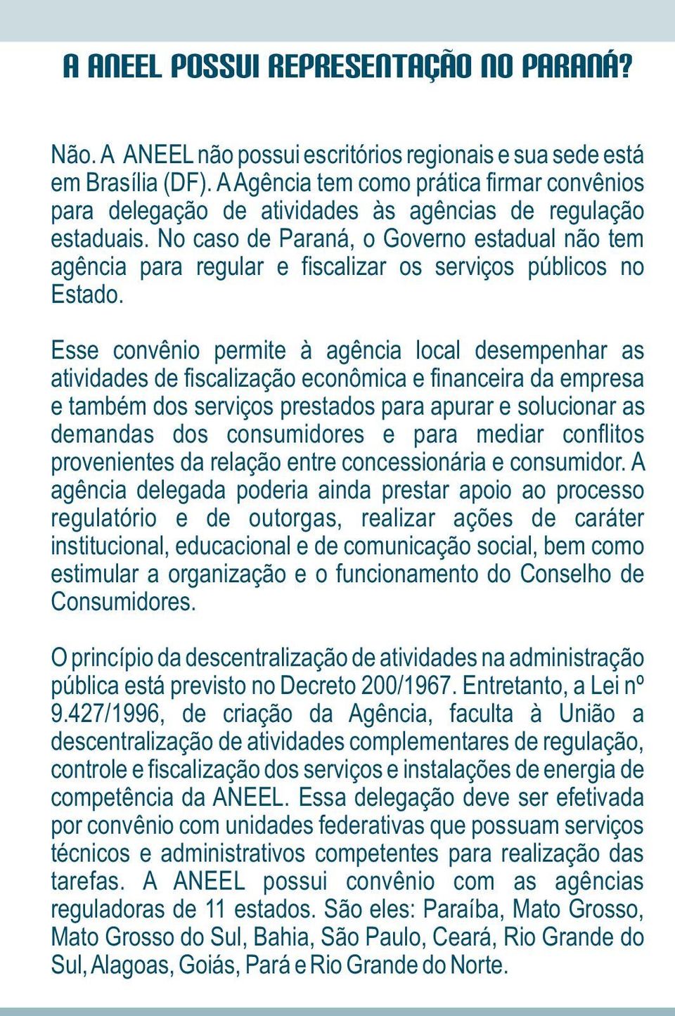 No caso de Paraná, o Governo estadual não tem agência para regular e fiscalizar os serviços públicos no Estado.