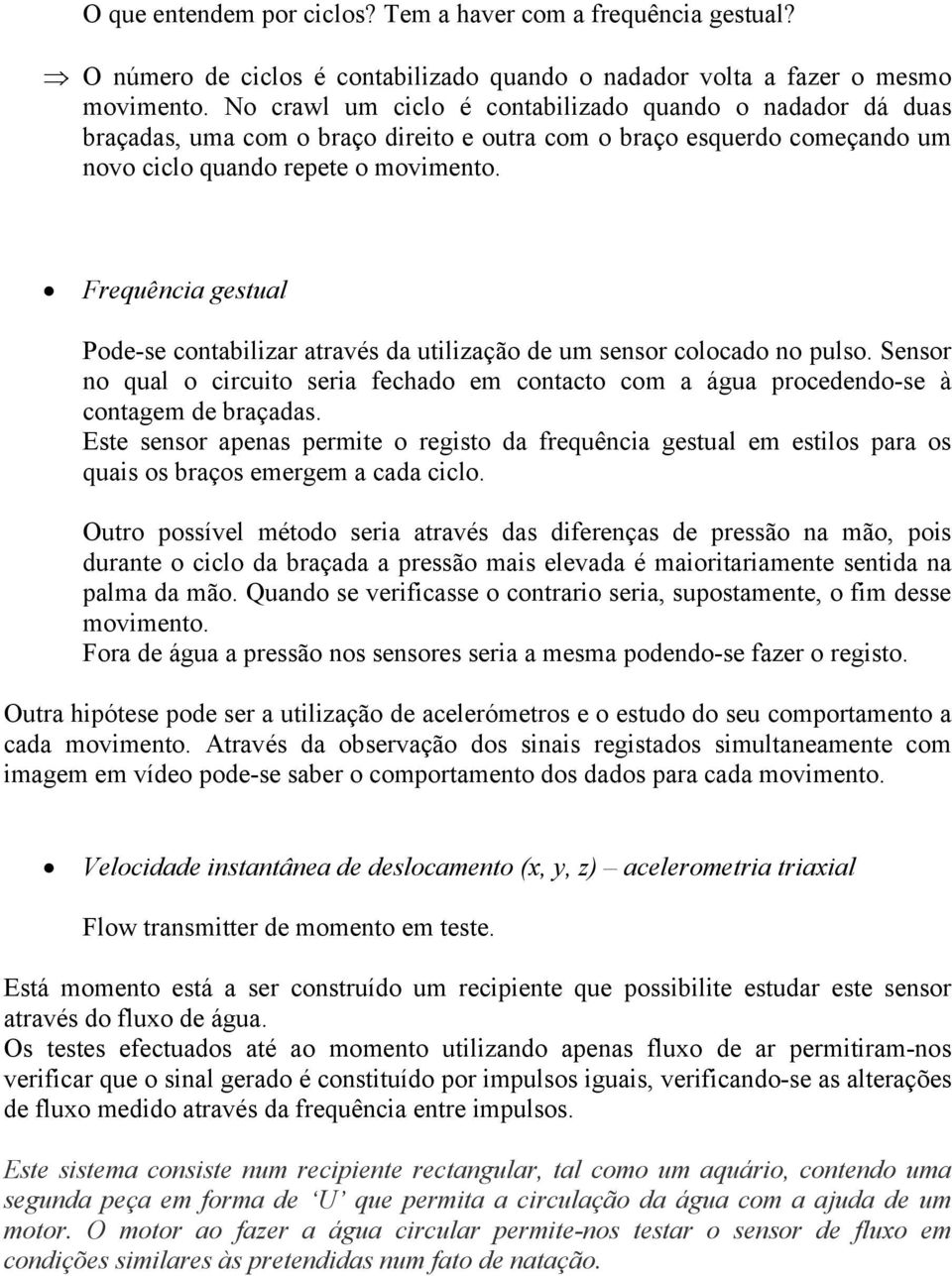 Frequência gestual Pode-se contabilizar através da utilização de um sensor colocado no pulso. Sensor no qual o circuito seria fechado em contacto com a água procedendo-se à contagem de braçadas.