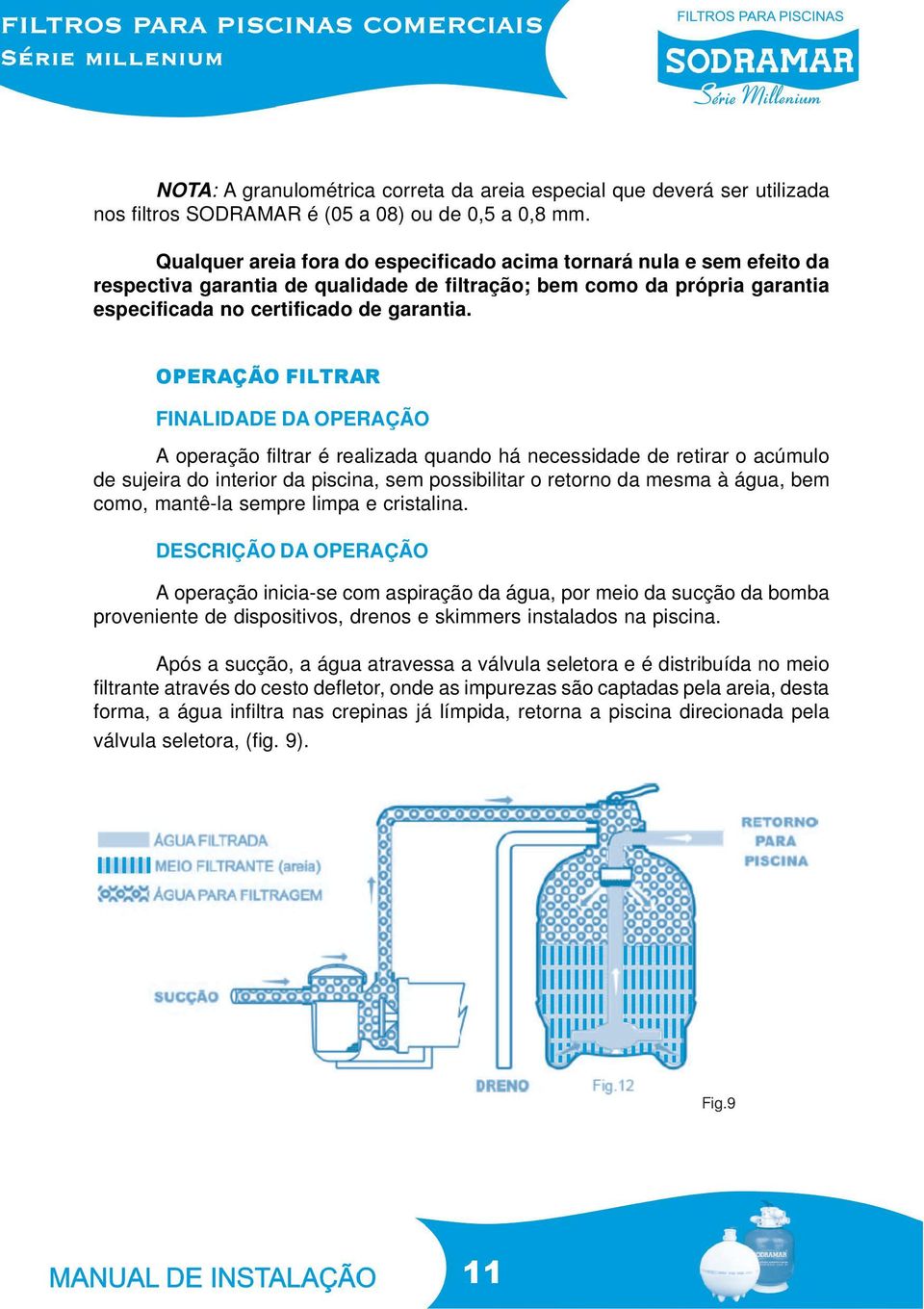 OPERAÇÃO FILTRAR FINALIDADE DA OPERAÇÃO A operação filtrar é realizada quando há necessidade de retirar o acúmulo de sujeira do interior da piscina, sem possibilitar o retorno da mesma à água, bem