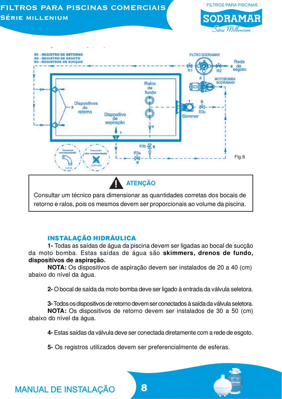 NOTA: Os dispositivos de aspiração devem ser instalados de 20 a 40 (cm) abaixo do nível da água. 2- O bocal de saída da moto bomba deve ser ligado à entrada da válvula seletora.