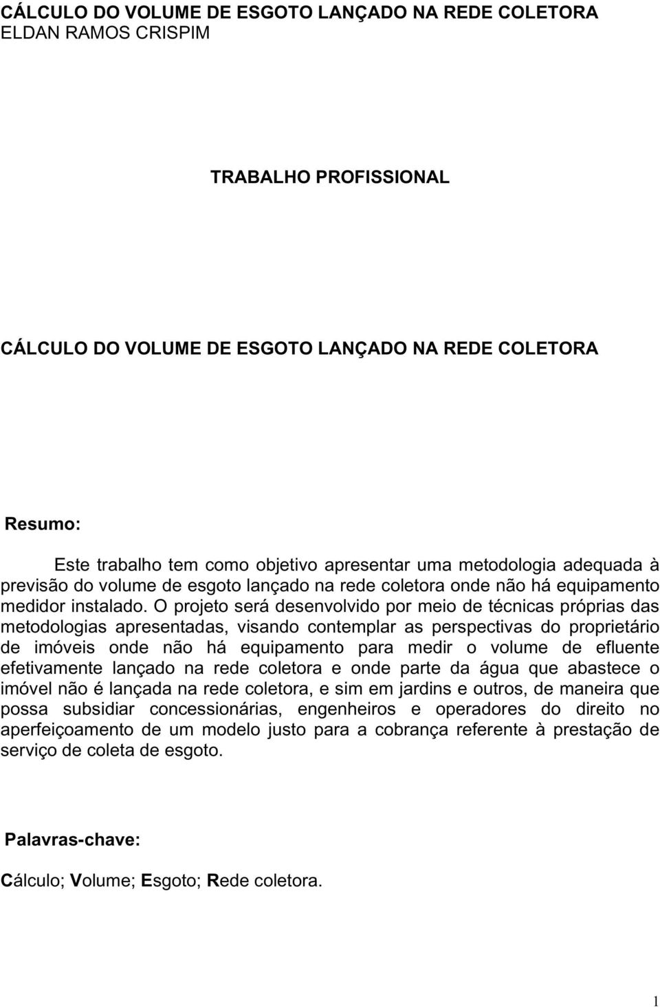 O projeto será desenvolvido por meio de técnicas próprias das metodologias apresentadas, visando contemplar as perspectivas do proprietário de imóveis onde não há equipamento para medir o volume de