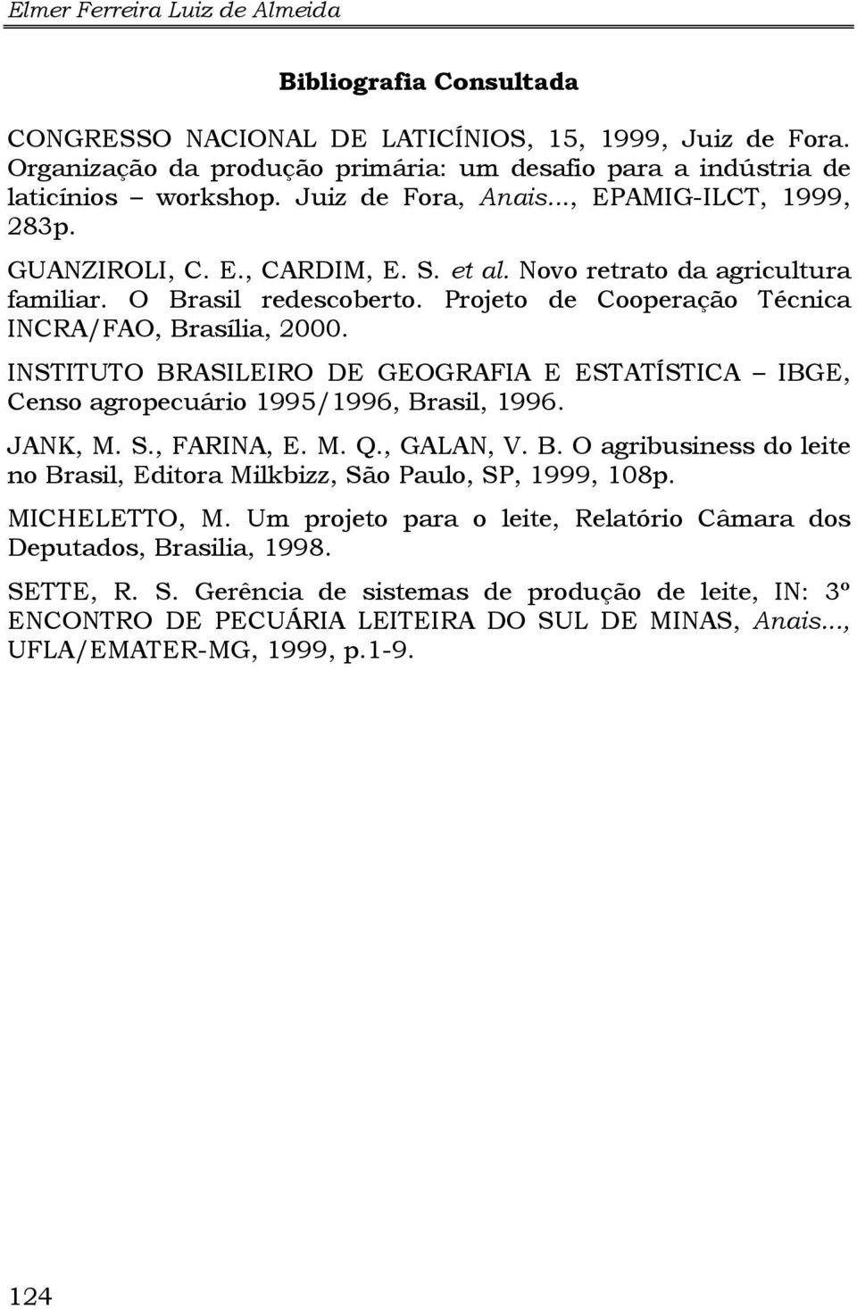 Projeto de Cooperação Técnica INCRA/FAO, Brasília, 2000. INSTITUTO BRASILEIRO DE GEOGRAFIA E ESTATÍSTICA IBGE, Censo agropecuário 1995/1996, Brasil, 1996. JANK, M. S., FARINA, E. M. Q., GALAN, V. B. O agribusiness do leite no Brasil, Editora Milkbizz, São Paulo, SP, 1999, 108p.