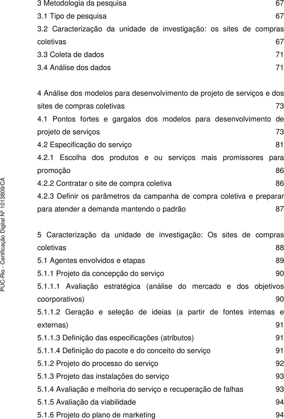 1 Pontos fortes e gargalos dos modelos para desenvolvimento de projeto de serviços 73 4.2 Especificação do serviço 81 4.2.1 Escolha dos produtos e ou serviços mais promissores para promoção 86 4.2.2 Contratar o site de compra coletiva 86 4.