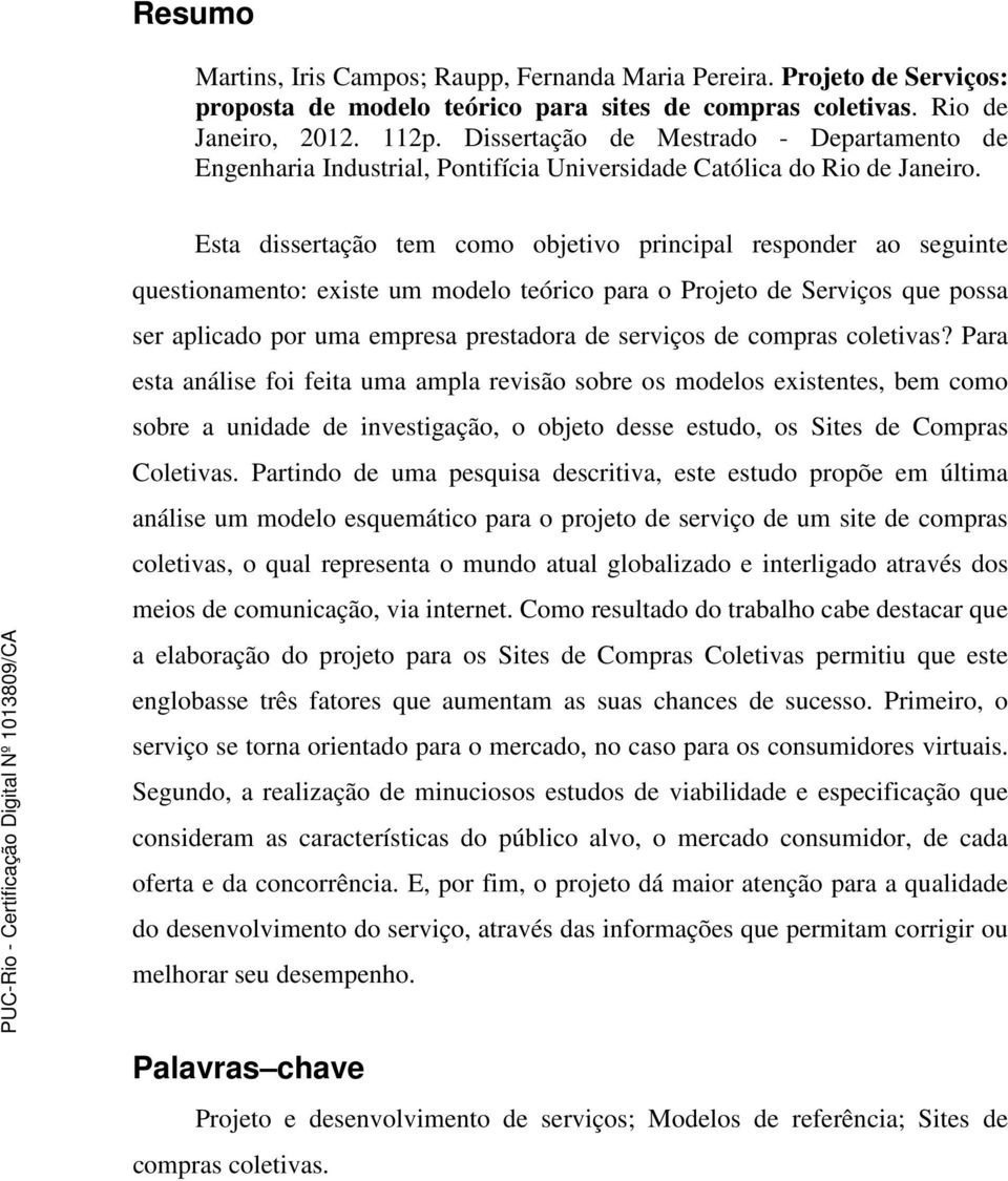 Esta dissertação tem como objetivo principal responder ao seguinte questionamento: existe um modelo teórico para o Projeto de Serviços que possa ser aplicado por uma empresa prestadora de serviços de