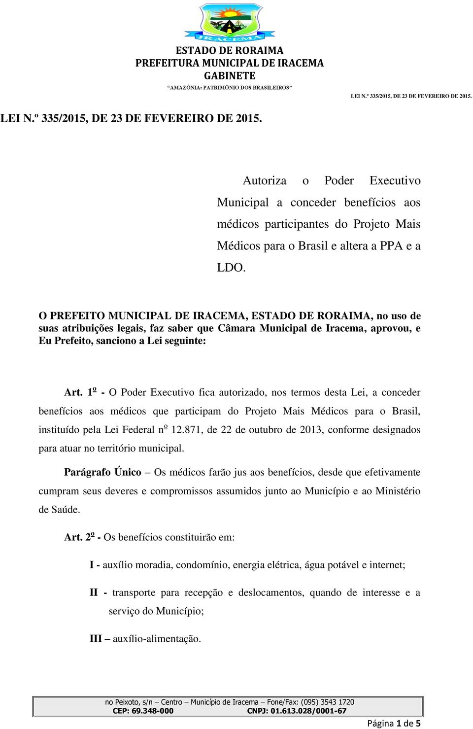 1 o - O Poder Executivo fica autorizado, nos termos desta Lei, a conceder benefícios aos médicos que participam do Projeto Mais Médicos para o Brasil, instituído pela Lei Federal n o 12.