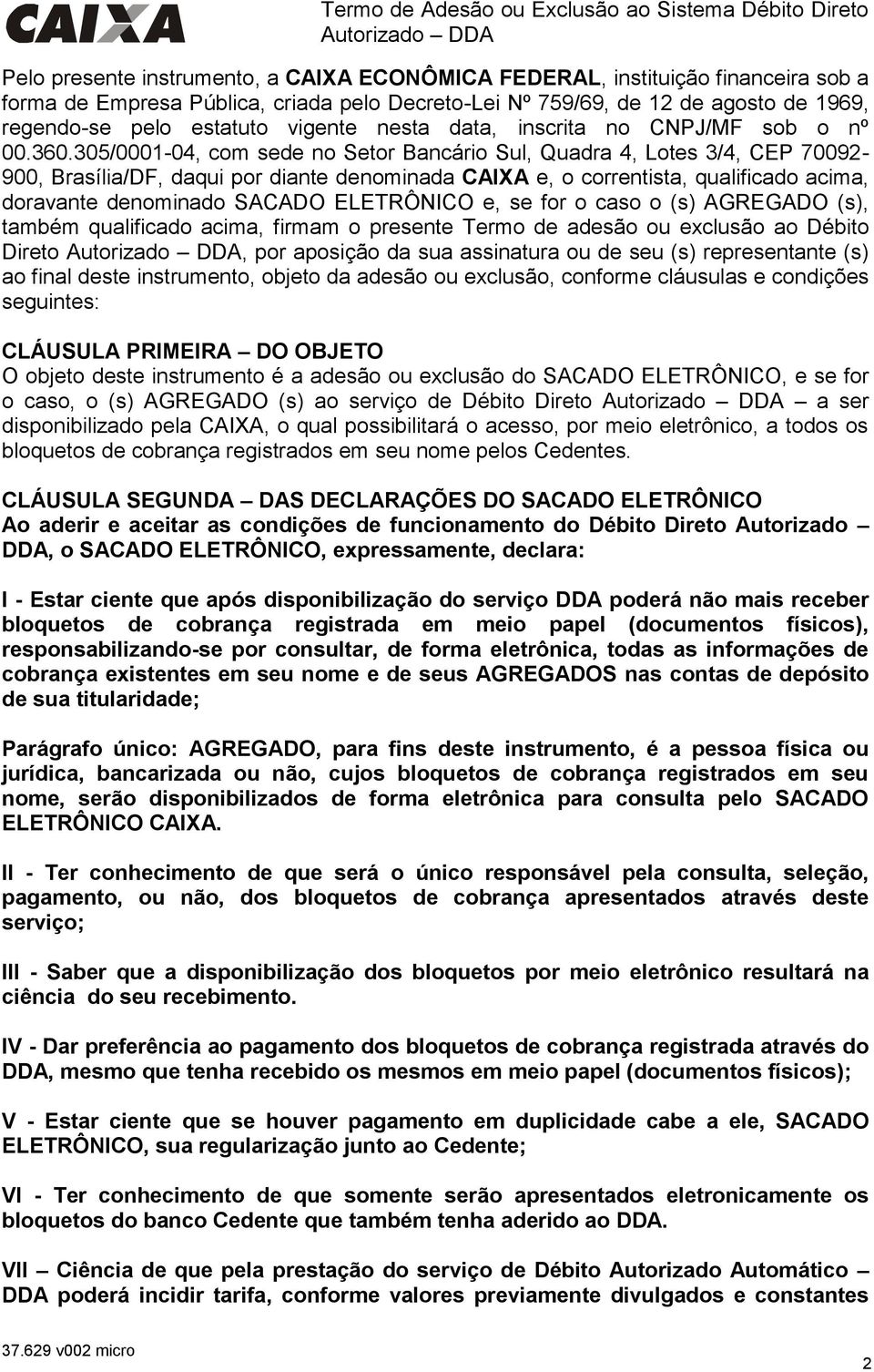 305/0001-04, com sede no Setor Bancário Sul, Quadra 4, Lotes 3/4, CEP 70092-900, Brasília/DF, daqui por diante denominada CAIXA e, o correntista, qualificado acima, doravante denominado SACADO