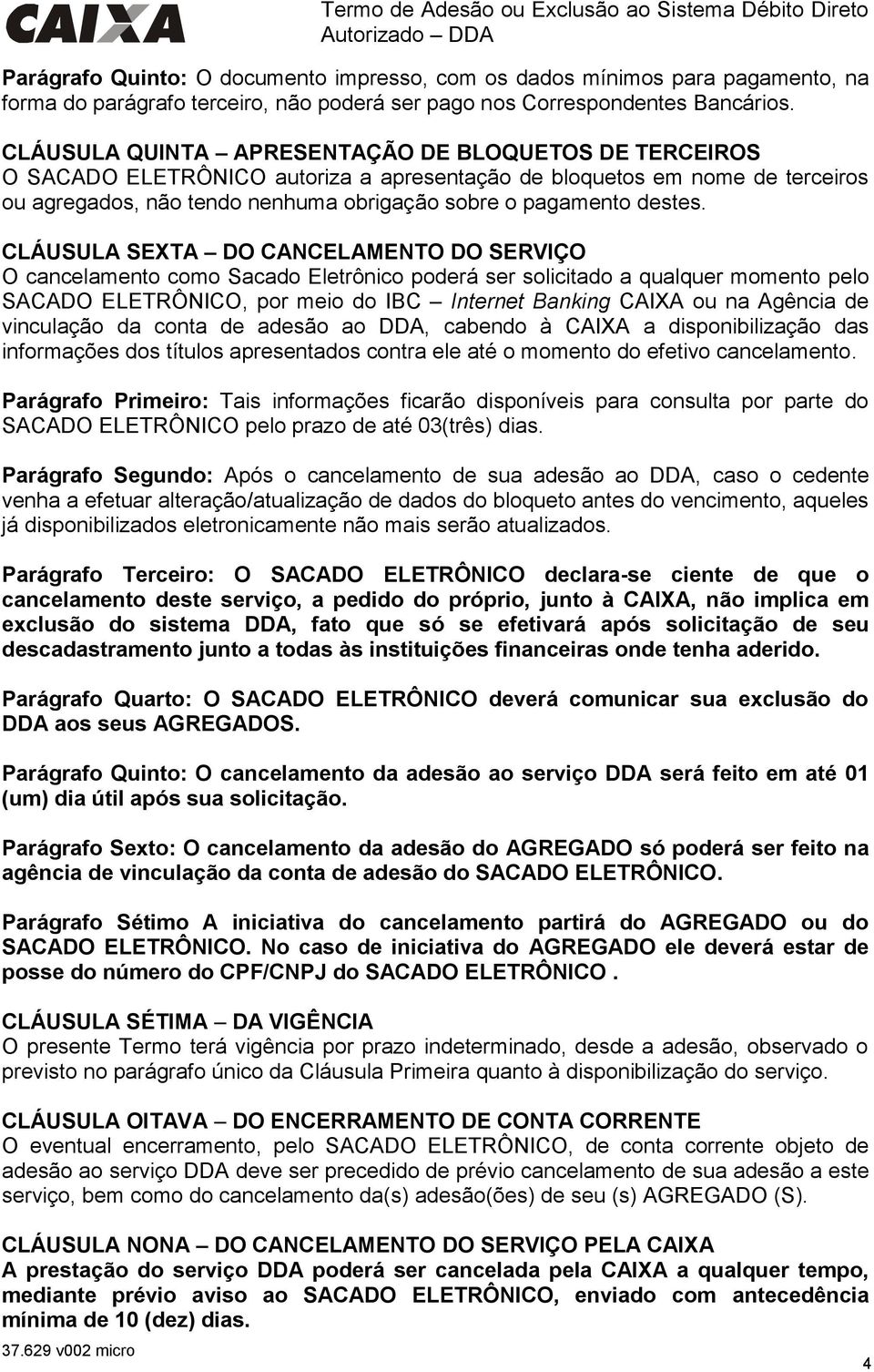 CLÁUSULA QUINTA APRESENTAÇÃO DE BLOQUETOS DE TERCEIROS O SACADO ELETRÔNICO autoriza a apresentação de bloquetos em nome de terceiros ou agregados, não tendo nenhuma obrigação sobre o pagamento destes.