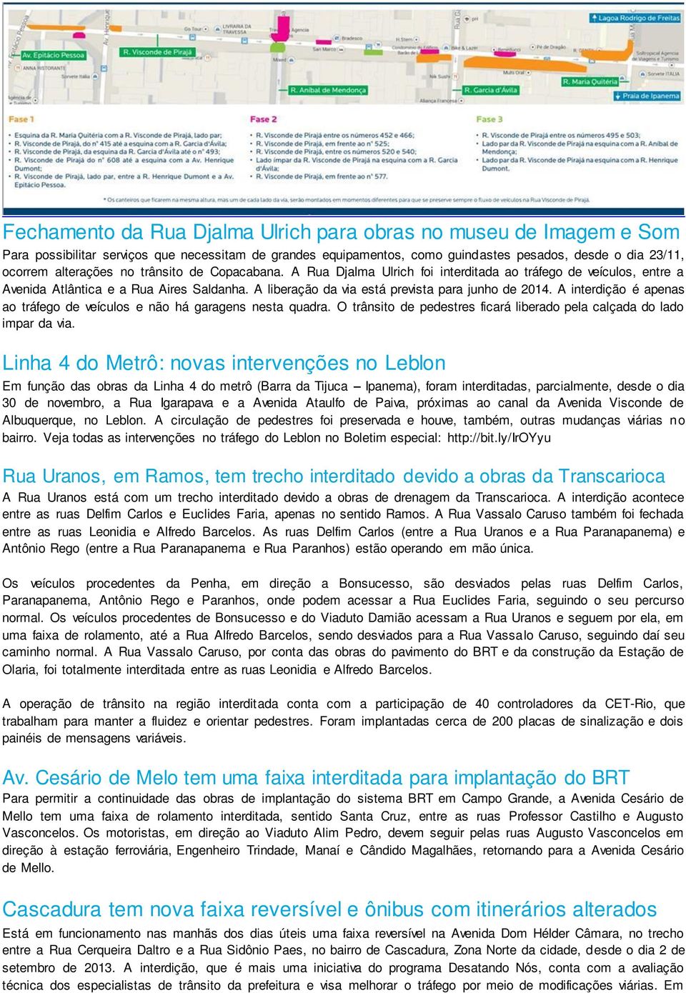 A interdição é apenas ao tráfego de veículos e não há garagens nesta quadra. O trânsito de pedestres ficará liberado pela calçada do lado impar da via.