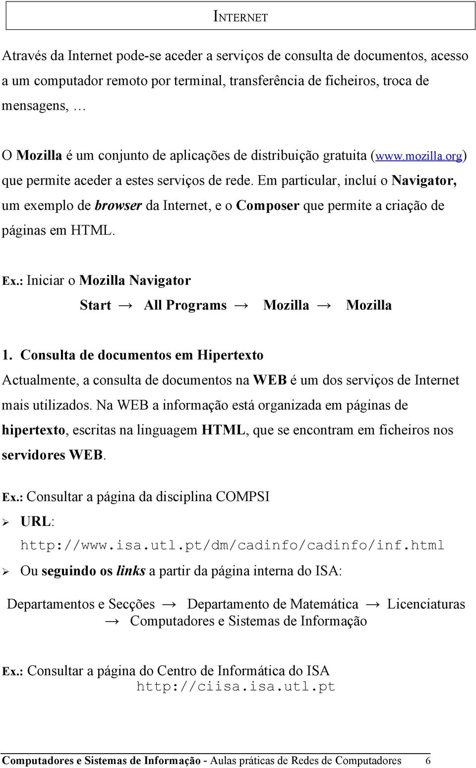 Em particular, incluí o Navigator, um exemplo de browser da Internet, e o Composer que permite a criação de páginas em HTML. Ex.: Iniciar o Mozilla Navigator Start All Programs Mozilla Mozilla 1.