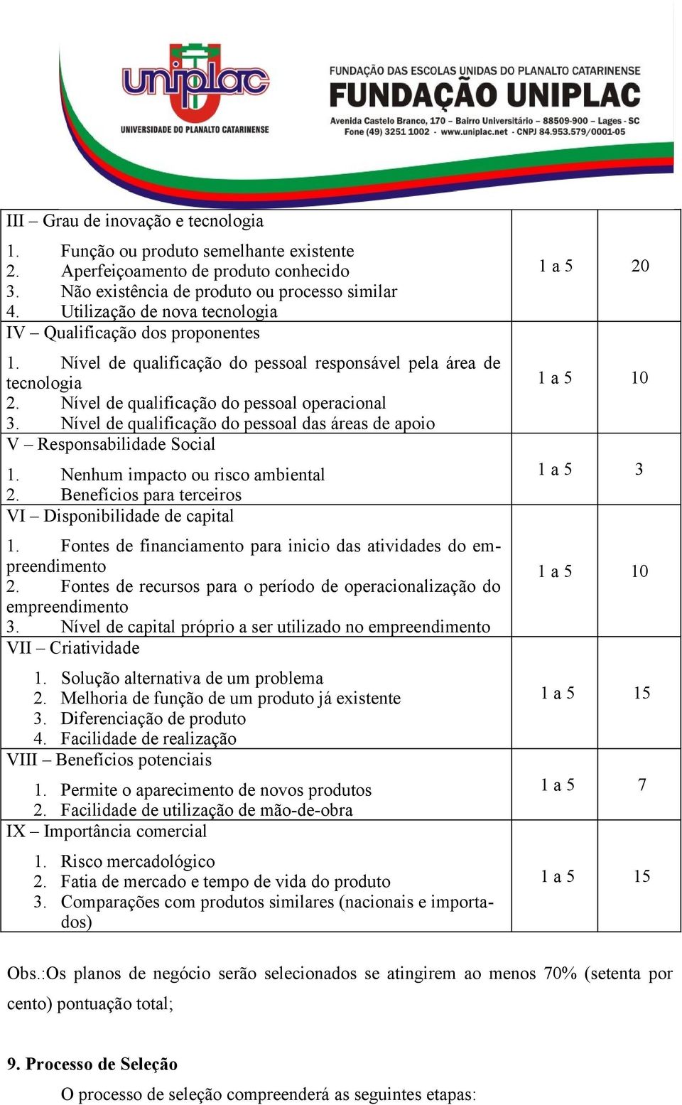 Nível de qualificação do pessoal das áreas de apoio V Responsabilidade Social 1. Nenhum impacto ou risco ambiental 2. Benefícios para terceiros VI Disponibilidade de capital 1.