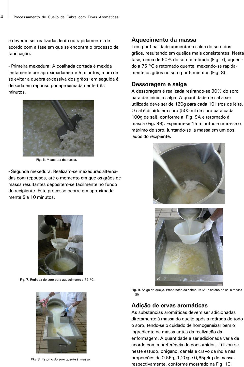 minutos. quecimento da massa Tem por finalidade aumentar a saída do soro dos grãos, resultando em queijos mais consistentes. Nesta fase, cerca de 50% do soro é retirado (Fig.