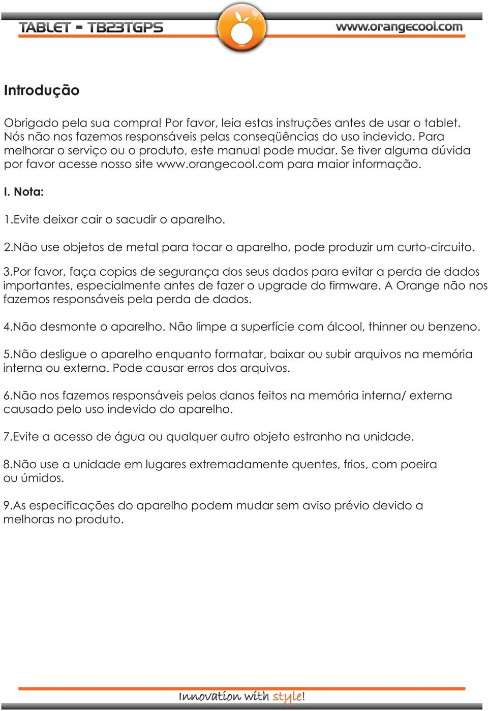 Evite deixar cair o sacudir o aparelho. 2.Não use objetos de metal para tocar o aparelho, pode produzir um curto-circuito. 3.