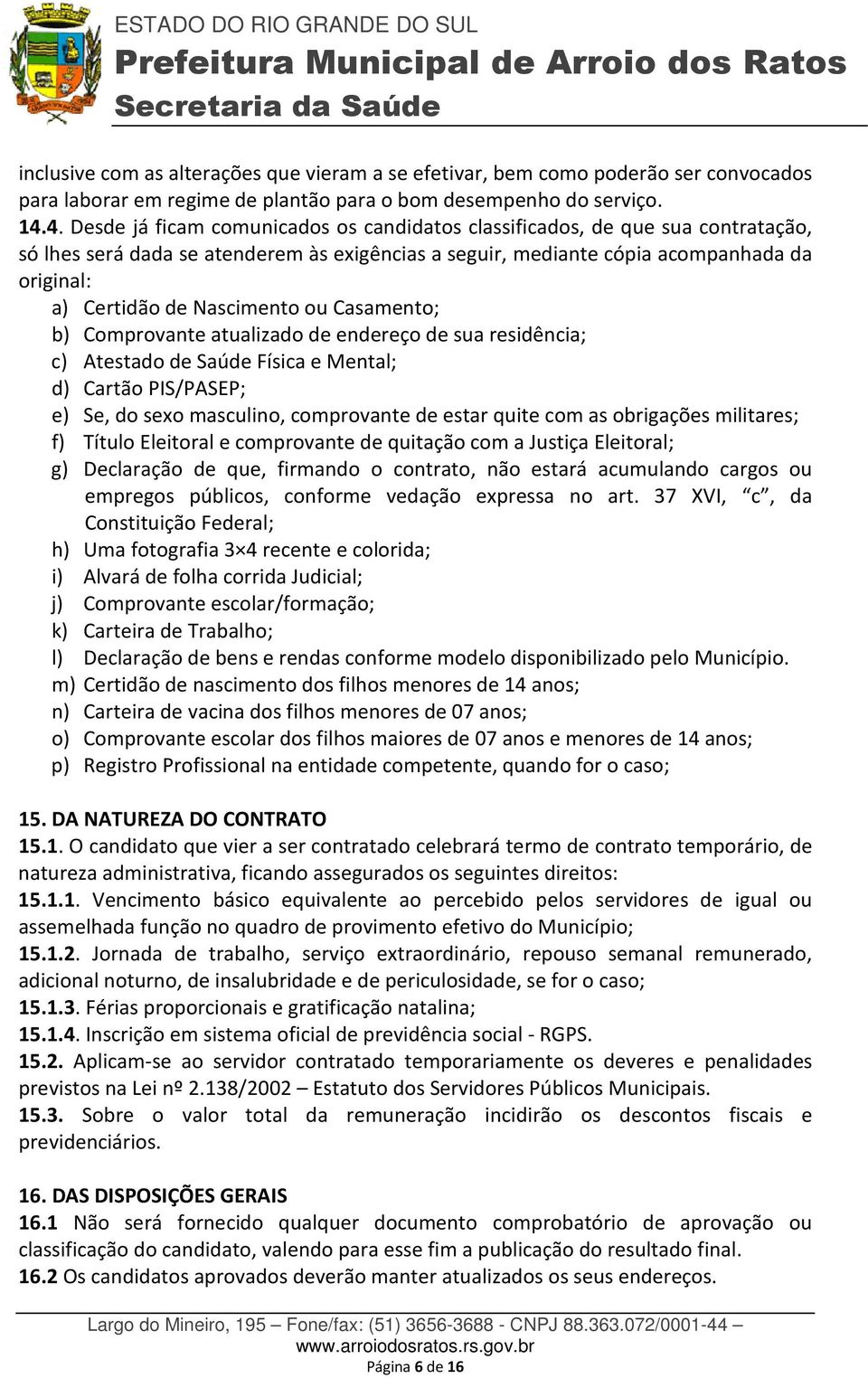 Nascimento ou Casamento; b) Comprovante atualizado de endereço de sua residência; c) Atestado de Saúde Física e Mental; d) Cartão PIS/PASEP; e) Se, do sexo masculino, comprovante de estar quite com