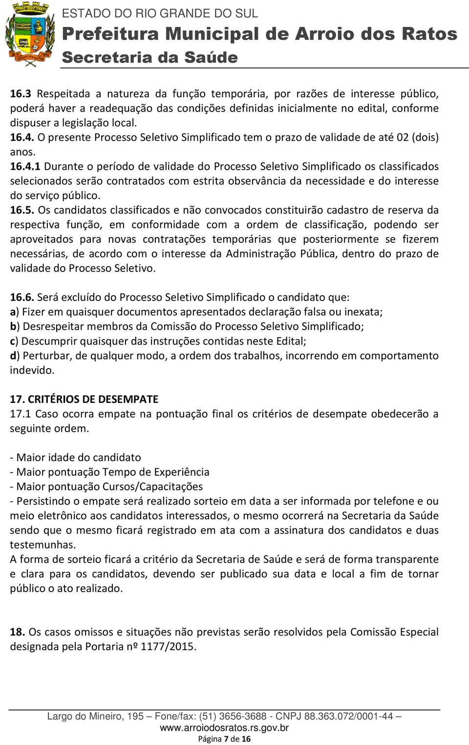 1 Durante o período de validade do Processo Seletivo Simplificado os classificados selecionados serão contratados com estrita observância da necessidade e do interesse do serviço público. 16.5.