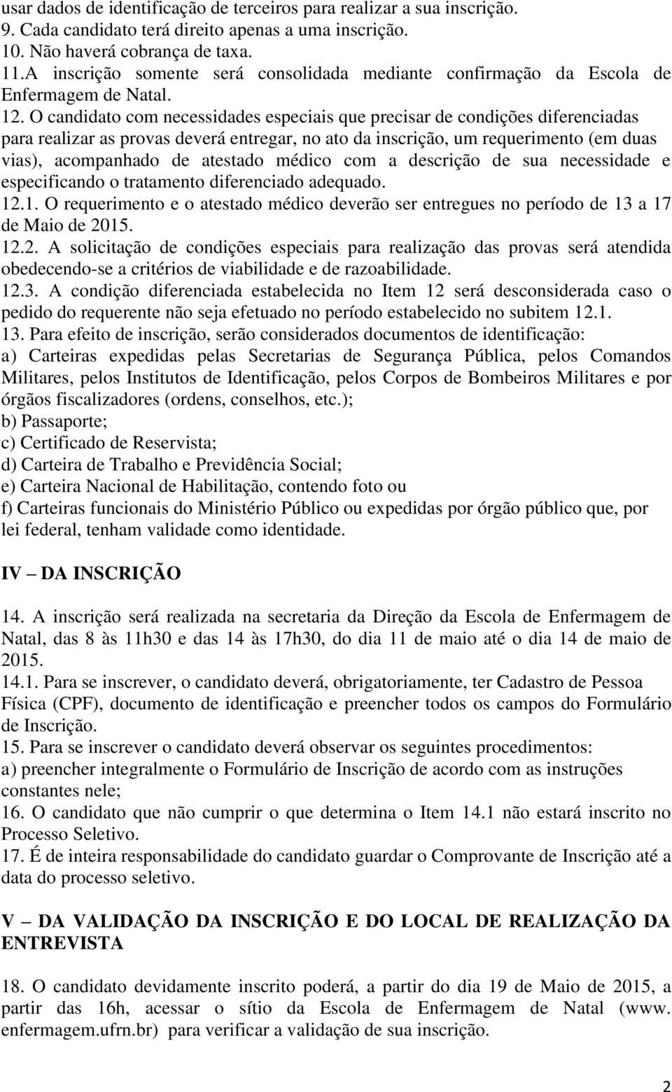 O candidato com necessidades especiais que precisar de condições diferenciadas para realizar as provas deverá entregar, no ato da inscrição, um requerimento (em duas vias), acompanhado de atestado