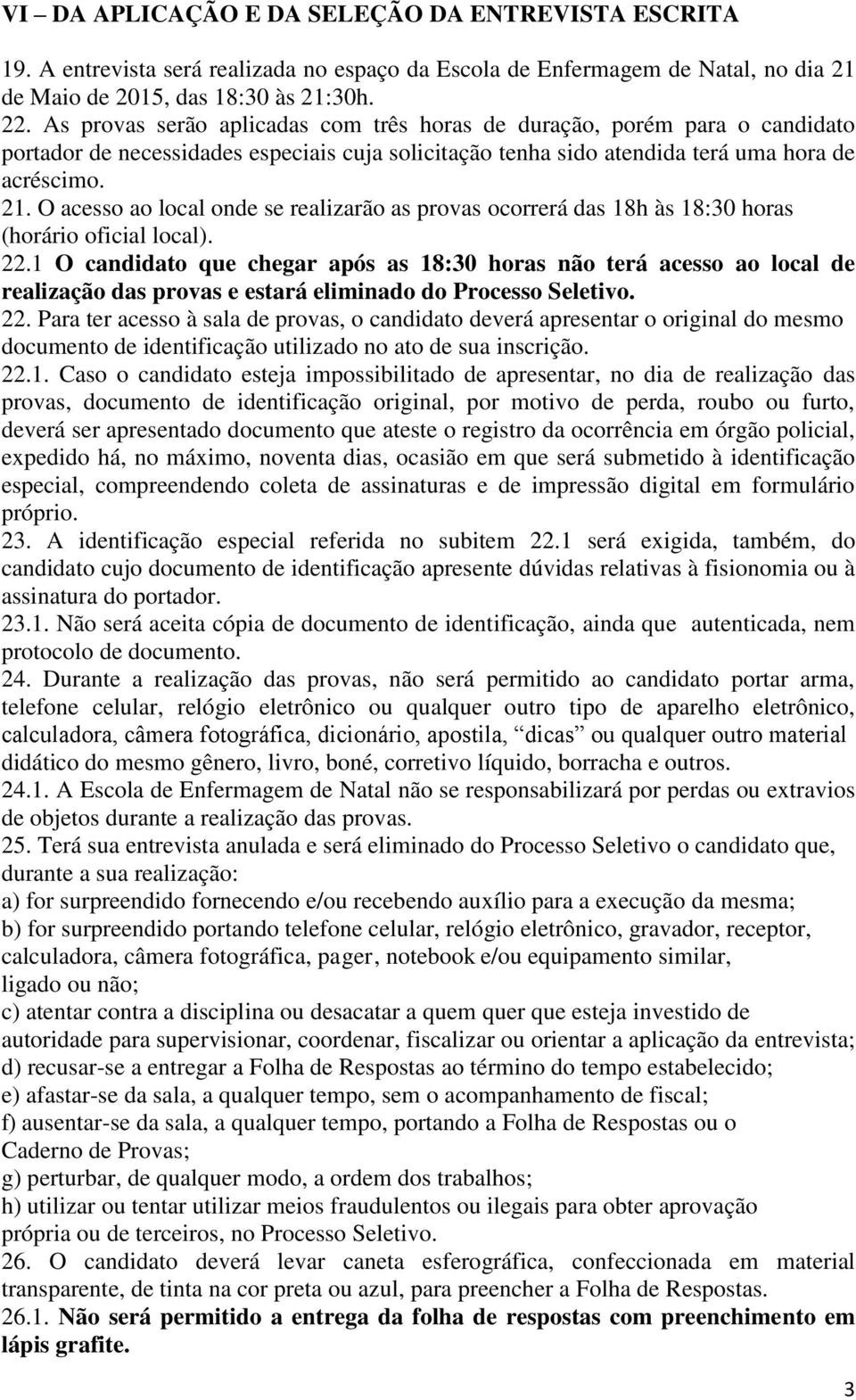 O acesso ao local onde se realizarão as provas ocorrerá das 18h às 18:30 horas (horário oficial local). 22.