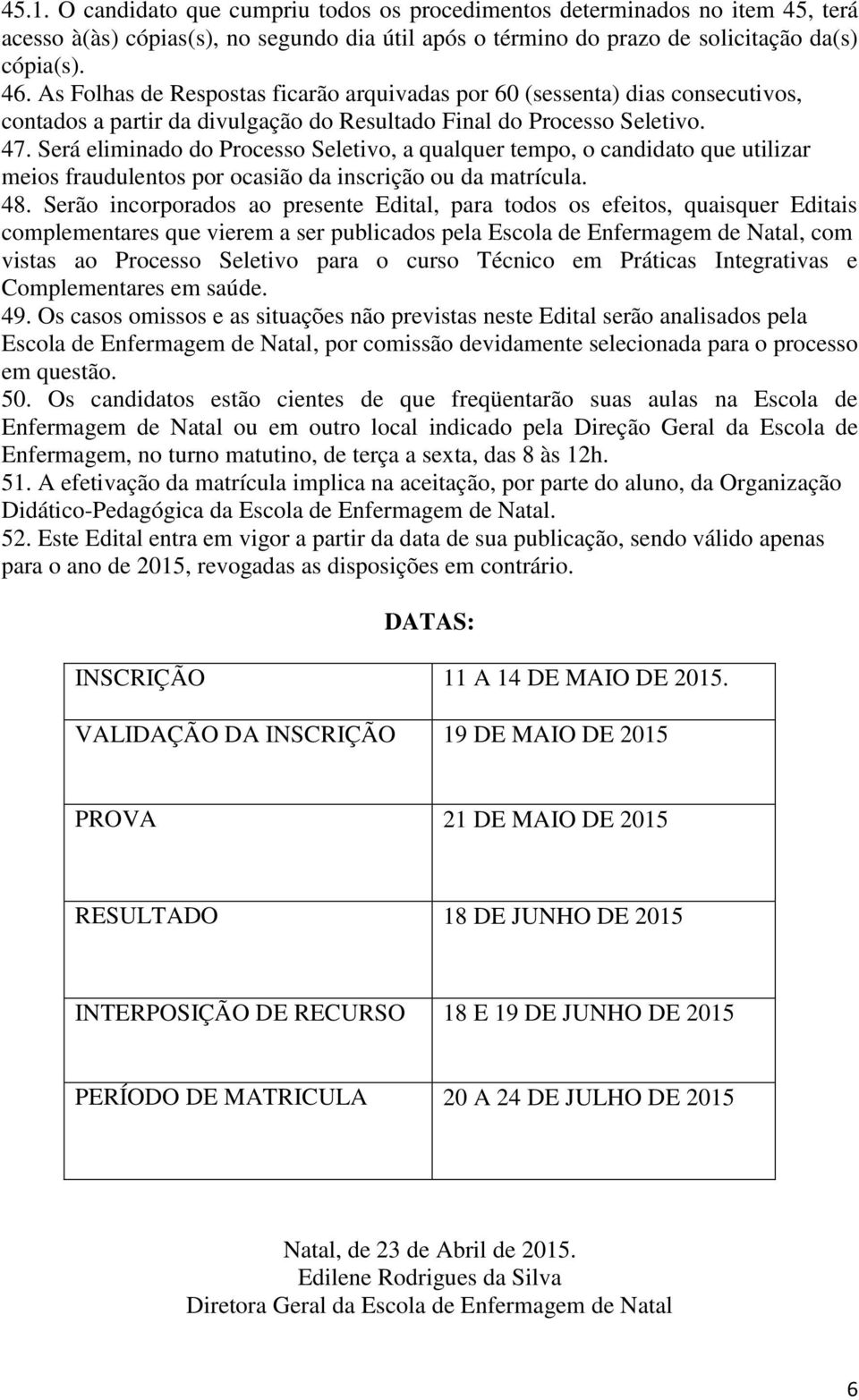 Será eliminado do Processo Seletivo, a qualquer tempo, o candidato que utilizar meios fraudulentos por ocasião da inscrição ou da matrícula. 48.